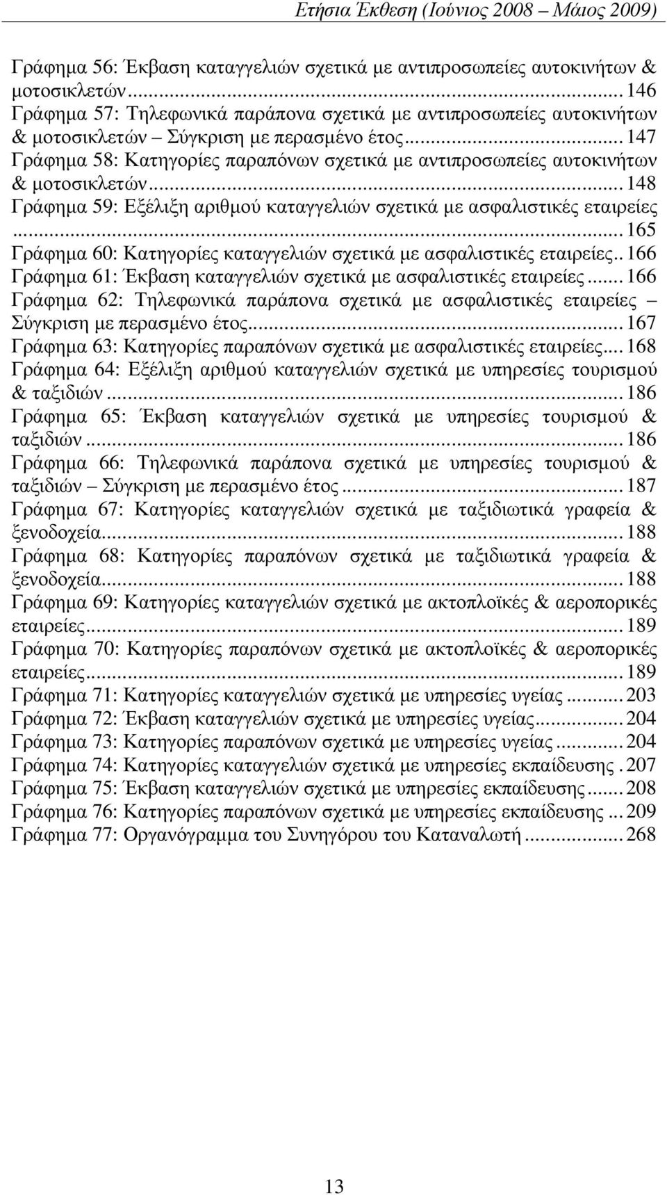..147 Γράφηµα 58: Κατηγορίες παραπόνων σχετικά µε αντιπροσωπείες αυτοκινήτων & µοτοσικλετών...148 Γράφηµα 59: Εξέλιξη αριθµού καταγγελιών σχετικά µε ασφαλιστικές εταιρείες.