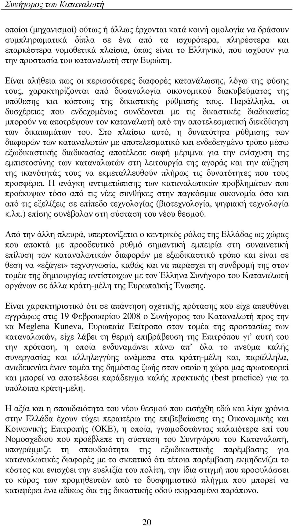 Είναι αλήθεια πως οι περισσότερες διαφορές κατανάλωσης, λόγω της φύσης τους, χαρακτηρίζονται από δυσαναλογία οικονοµικού διακυβεύµατος της υπόθεσης και κόστους της δικαστικής ρύθµισής τους.
