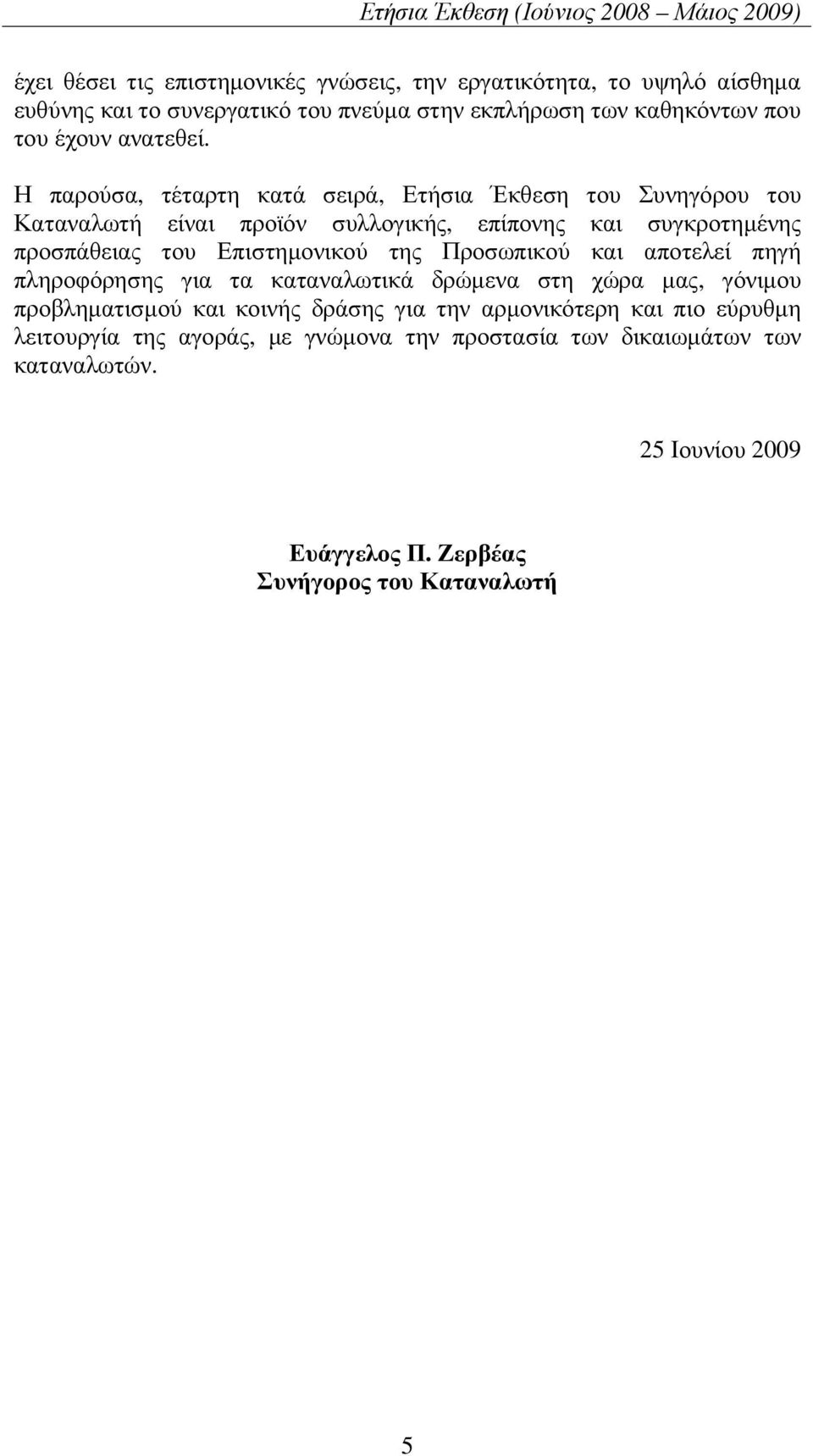 Η παρούσα, τέταρτη κατά σειρά, Ετήσια Έκθεση του Συνηγόρου του Καταναλωτή είναι προϊόν συλλογικής, επίπονης και συγκροτηµένης προσπάθειας του Επιστηµονικού της
