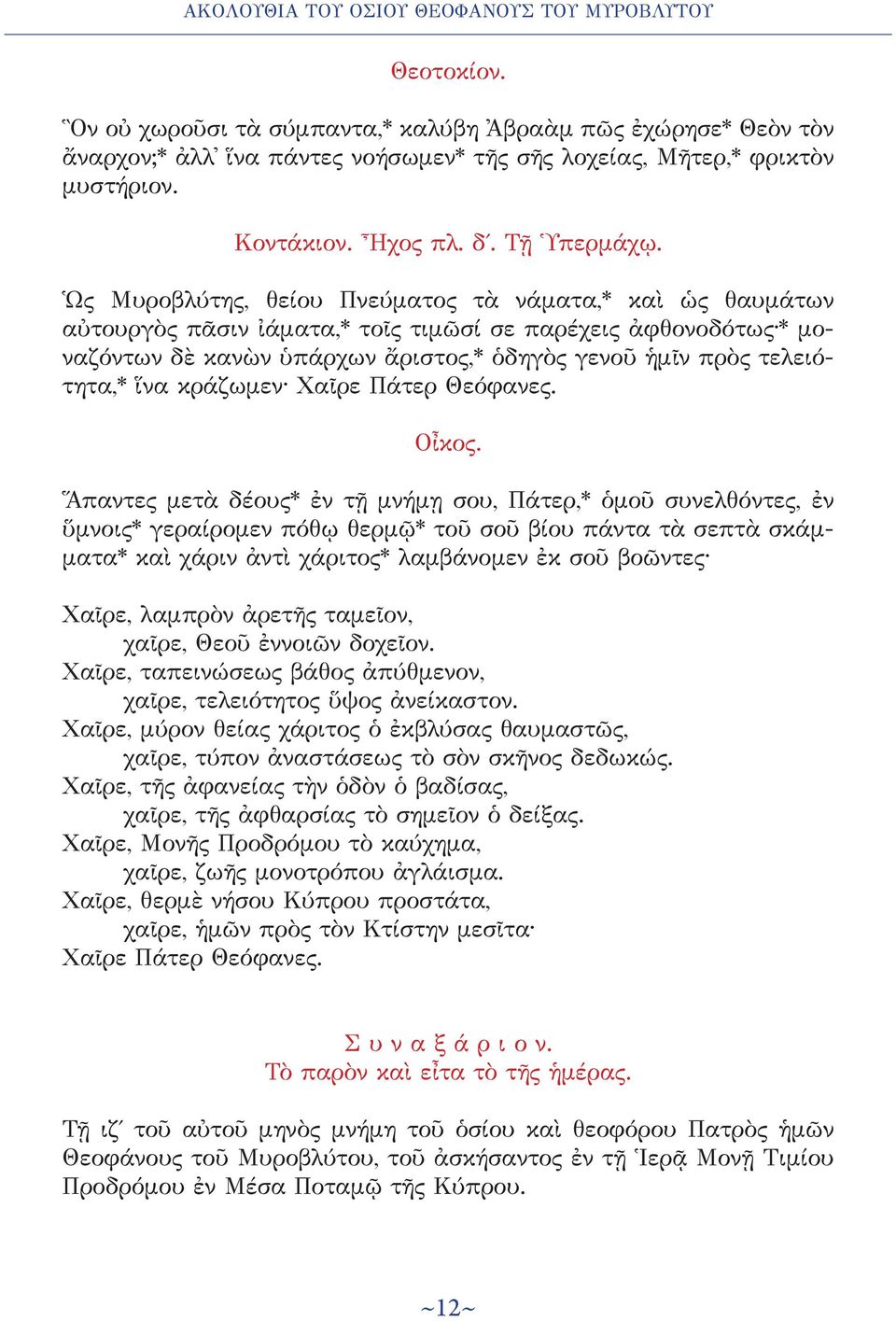 Ὡς Μυροβλύτης, θείου Πνεύματος τὰ νάματα,* καὶ ὡς θαυμάτων αὐτουργὸς πᾶσιν ἰάματα,* τοῖς τιμῶσί σε παρέχεις ἀφθονοδότως * μοναζόντων δὲ κανὼν ὑπάρχων ἄριστος,* ὁδηγὸς γενοῦ ἡμῖν πρὸς τελειότητα,* ἵνα