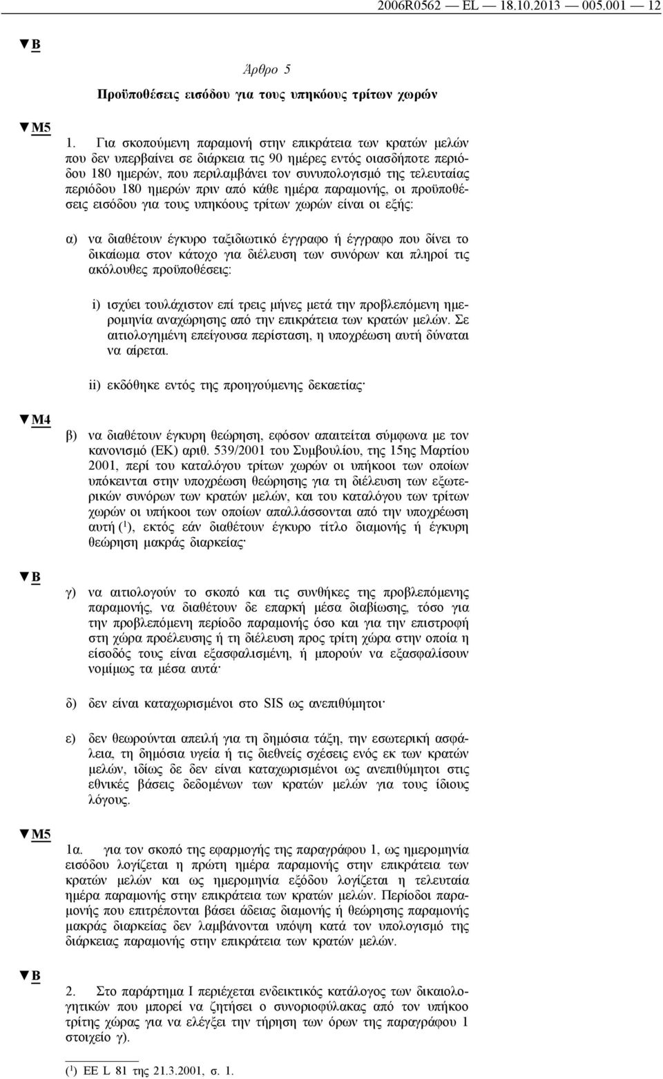 180 ημερών πριν από κάθε ημέρα παραμονής, οι προϋποθέσεις εισόδου για τους υπηκόους τρίτων χωρών είναι οι εξής: α) να διαθέτουν έγκυρο ταξιδιωτικό έγγραφο ή έγγραφο που δίνει το δικαίωμα στον κάτοχο