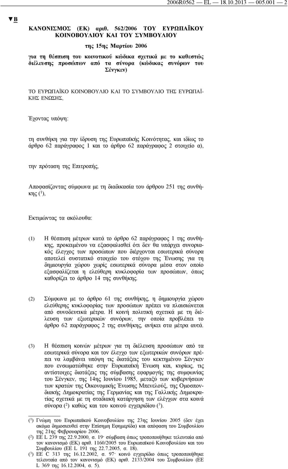 Σένγκεν) ΤΟ ΕΥΡΩΠΑΪΚΟ ΚΟΙΝΟΒΟΥΛΙΟ ΚΑΙ ΤΟ ΣΥΜΒΟΥΛΙΟ ΤΗΣ ΕΥΡΩΠΑΪ ΚΗΣ ΕΝΩΣΗΣ, Έχοντας υπόψη: τη συνθήκη για την ίδρυση της Ευρωπαϊκής Κοινότητας, και ιδίως το άρθρο 62 παράγραφος 1 και το άρθρο 62