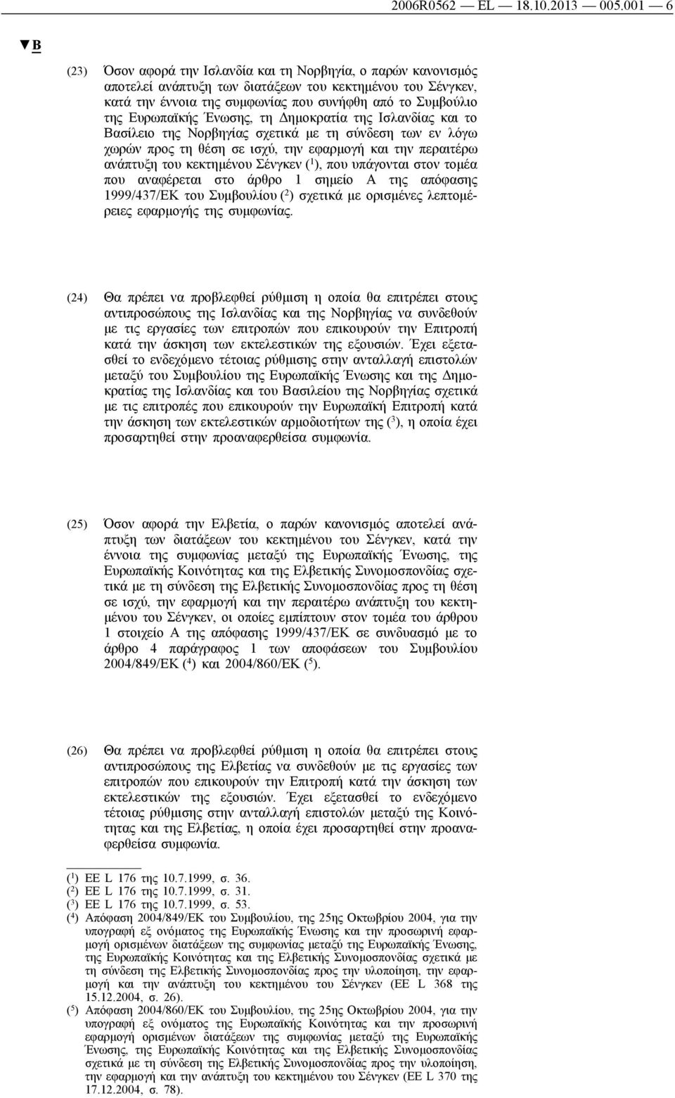 Ευρωπαϊκής Ένωσης, τη Δημοκρατία της Ισλανδίας και το Βασίλειο της Νορβηγίας σχετικά με τη σύνδεση των εν λόγω χωρών προς τη θέση σε ισχύ, την εφαρμογή και την περαιτέρω ανάπτυξη του κεκτημένου