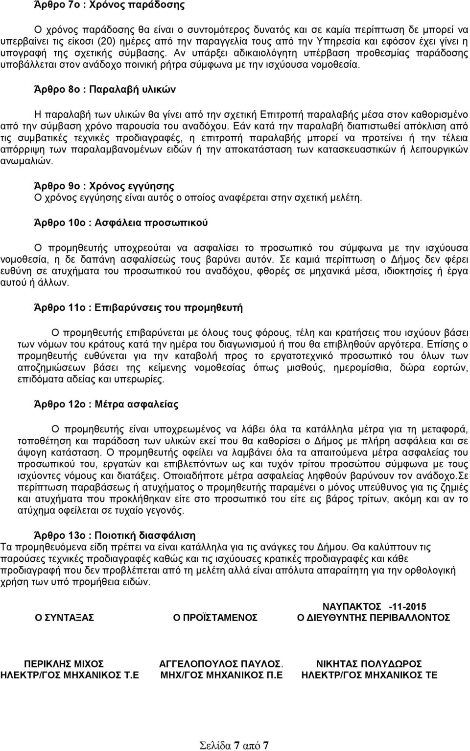 Άρθρο 8ο : Παραλαβή υλικών Η παραλαβή των υλικών θα γίνει από την σχετική Επιτροπή παραλαβής μέσα στον καθορισμένο από την σύμβαση χρόνο παρουσία του αναδόχου.