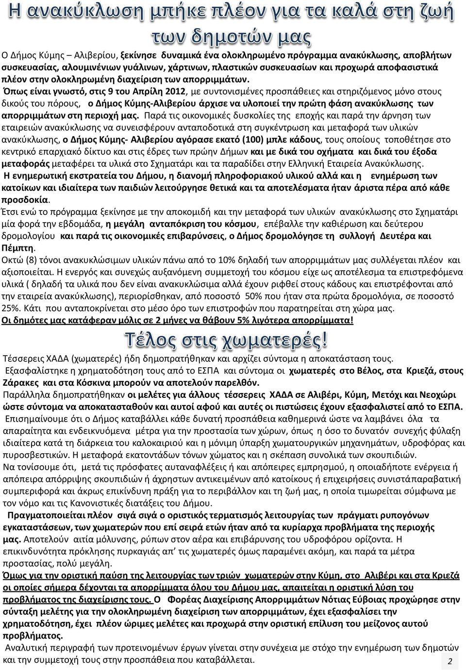 Όπως είναι γνωστό, στις 9 του Απρίλη 2012, με συντονισμένες προσπάθειες και στηριζόμενος μόνο στους δικούς του πόρους, ο Δήμος Κύμης-Αλιβερίου άρχισε να υλοποιεί την πρώτη φάση ανακύκλωσης των