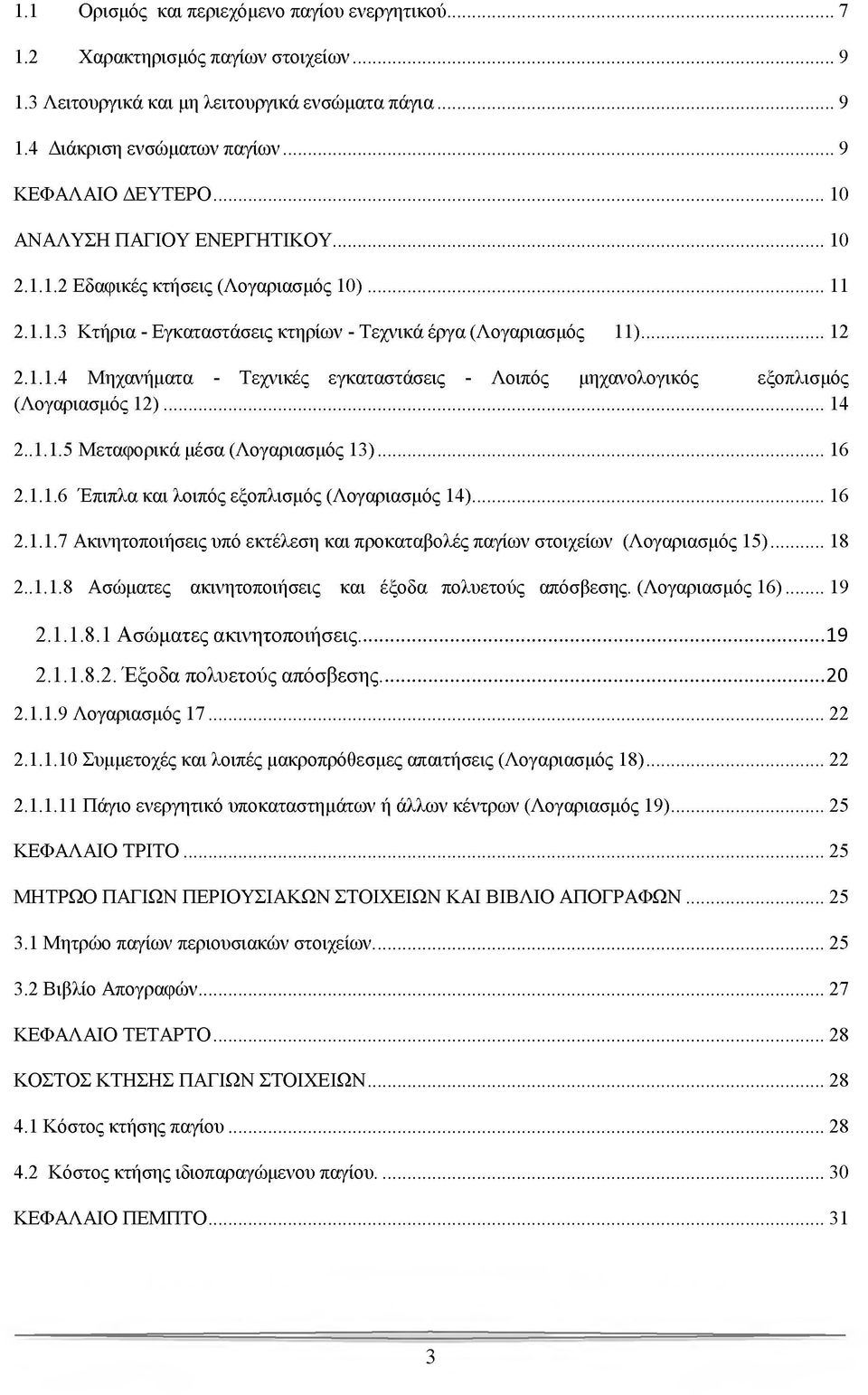 ..14 2.. 1.1.5 Μεταφορικά μέσα (Λογαριασμός 13)...16 2.1.1.6 Έπιπλα και λοιπός εξοπλισμός (Λογαριασμός 14)... 16 2.1.1.7 Ακινητοποιήσεις υπό εκτέλεση και προκαταβολές παγίων στοιχείων (Λογαριασμός 15).