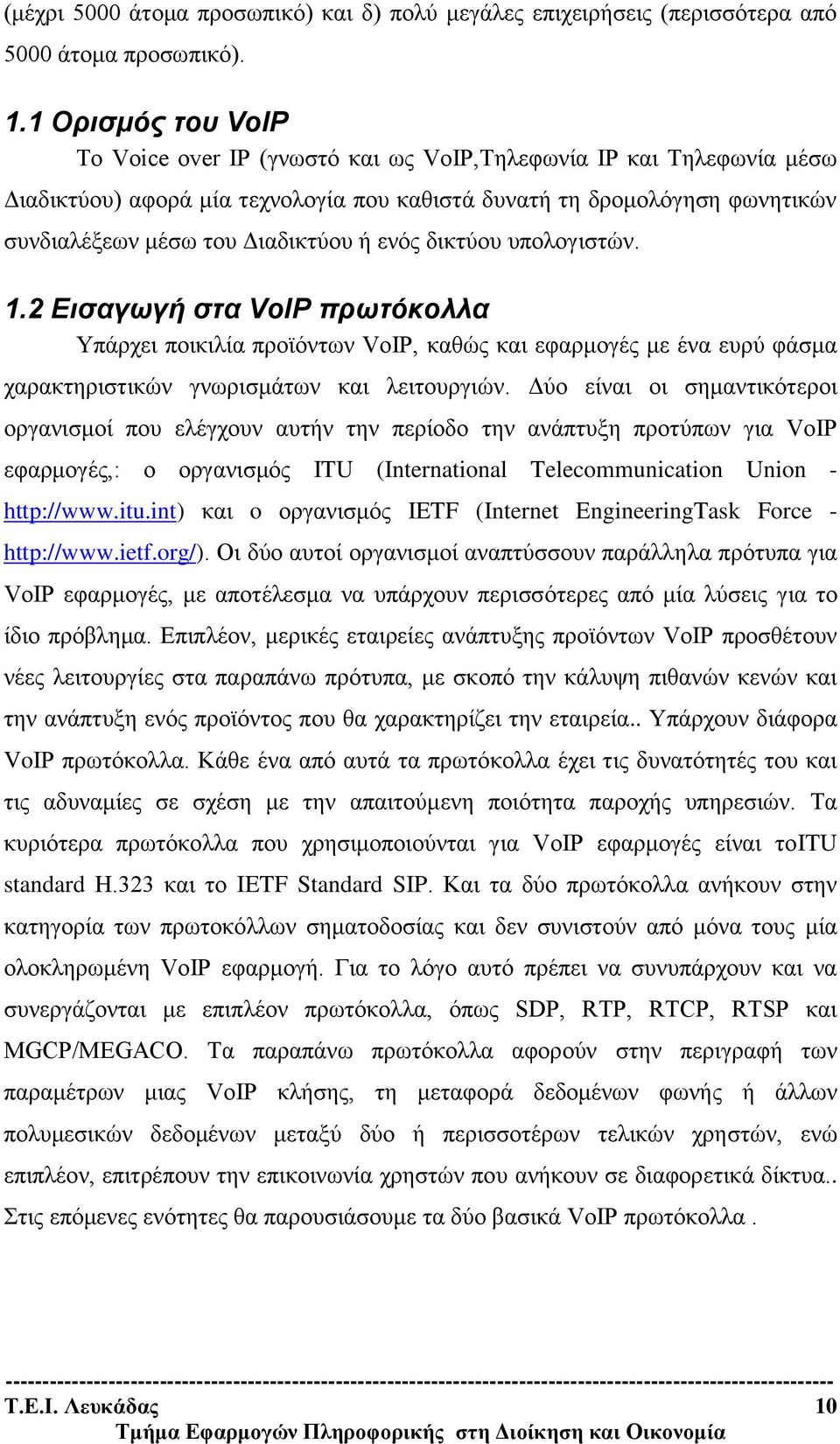 ενός δικτύου υπολογιστών. 1.2 Εισαγωγή στα VoIP πρωτόκολλα Υπάρχει ποικιλία προϊόντων VoIP, καθώς και εφαρμογές με ένα ευρύ φάσμα χαρακτηριστικών γνωρισμάτων και λειτουργιών.