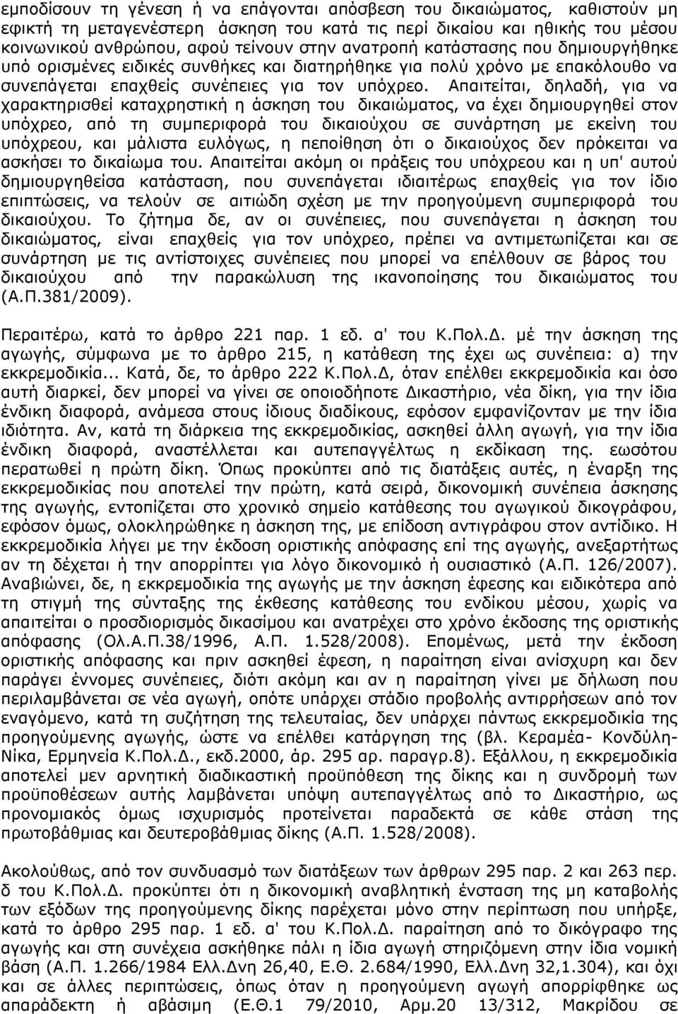 Απαιτείται, δηλαδή, για να χαρακτηρισθεί καταχρηστική η άσκηση του δικαιώματος, να έχει δημιουργηθεί στον υπόχρεο, από τη συμπεριφορά του δικαιούχου σε συνάρτηση με εκείνη του υπόχρεου, και μάλιστα