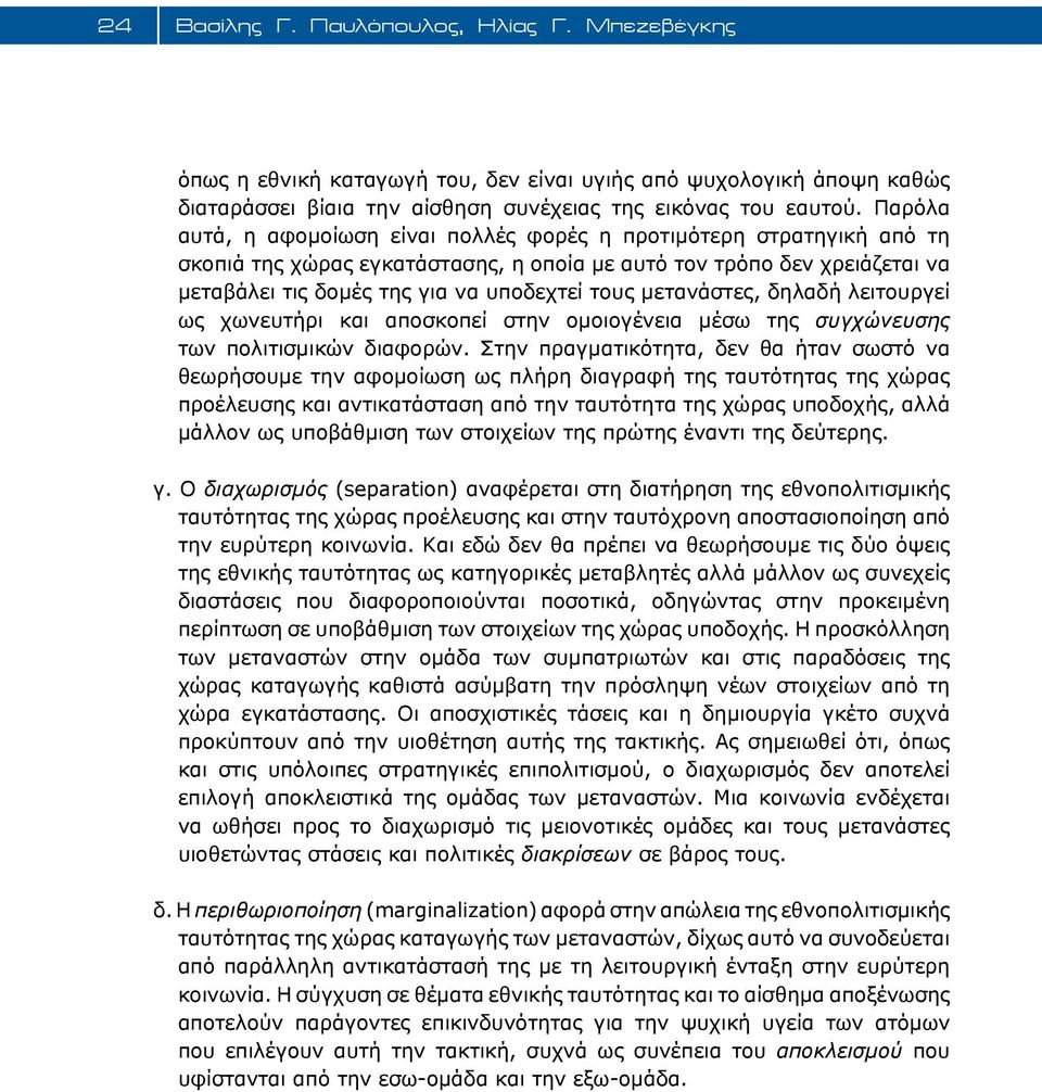 μετανάστες, δηλαδή λειτουργεί ως χωνευτήρι και αποσκοπεί στην ομοιογένεια μέσω της συγχώνευσης των πολιτισμικών διαφορών.