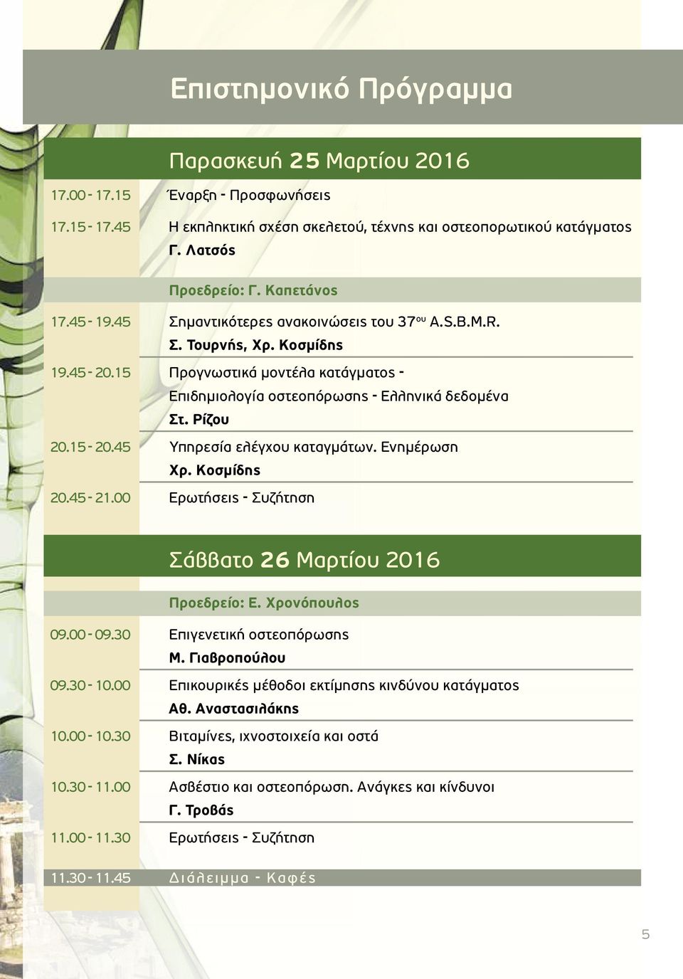 45 Υπηρεσία ελέγχου καταγμάτων. Ενημέρωση Χρ. Κοσμίδης 20.45-21.00 Ερωτήσεις - Συζήτηση Σάββατο 26 Μαρτίου 2016 Προεδρείο: Ε. Χρονόπουλος 09.00-09.30 Επιγενετική οστεοπόρωσης Μ. Γιαβροπούλου 09.30-10.