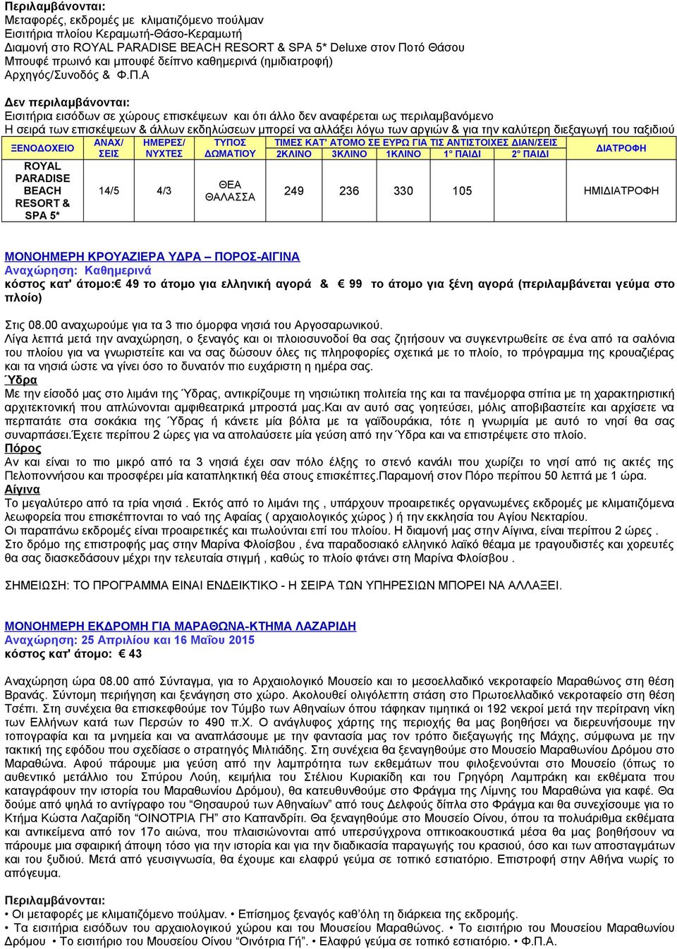 για ελληνική αγορά & 99 το άτομο για ξένη αγορά (περιλαμβάνεται γεύμα στο πλοίο) Στις 08.00 αναχωρούμε για τα 3 πιο όμορφα νησιά του Αργοσαρωνικού.