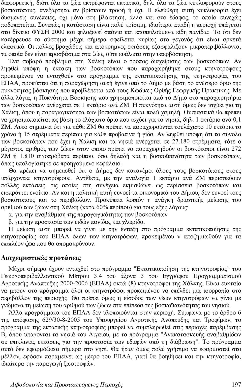 Συνεπώς η κατάσταση είναι πολύ κρίσιμη, ιδιαίτερα επειδή η περιοχή υπάγεται στο δίκτυο ΦΥΣΗ 2000 και φιλοξενεί σπάνια και επαπειλούμενα είδη πανίδας.