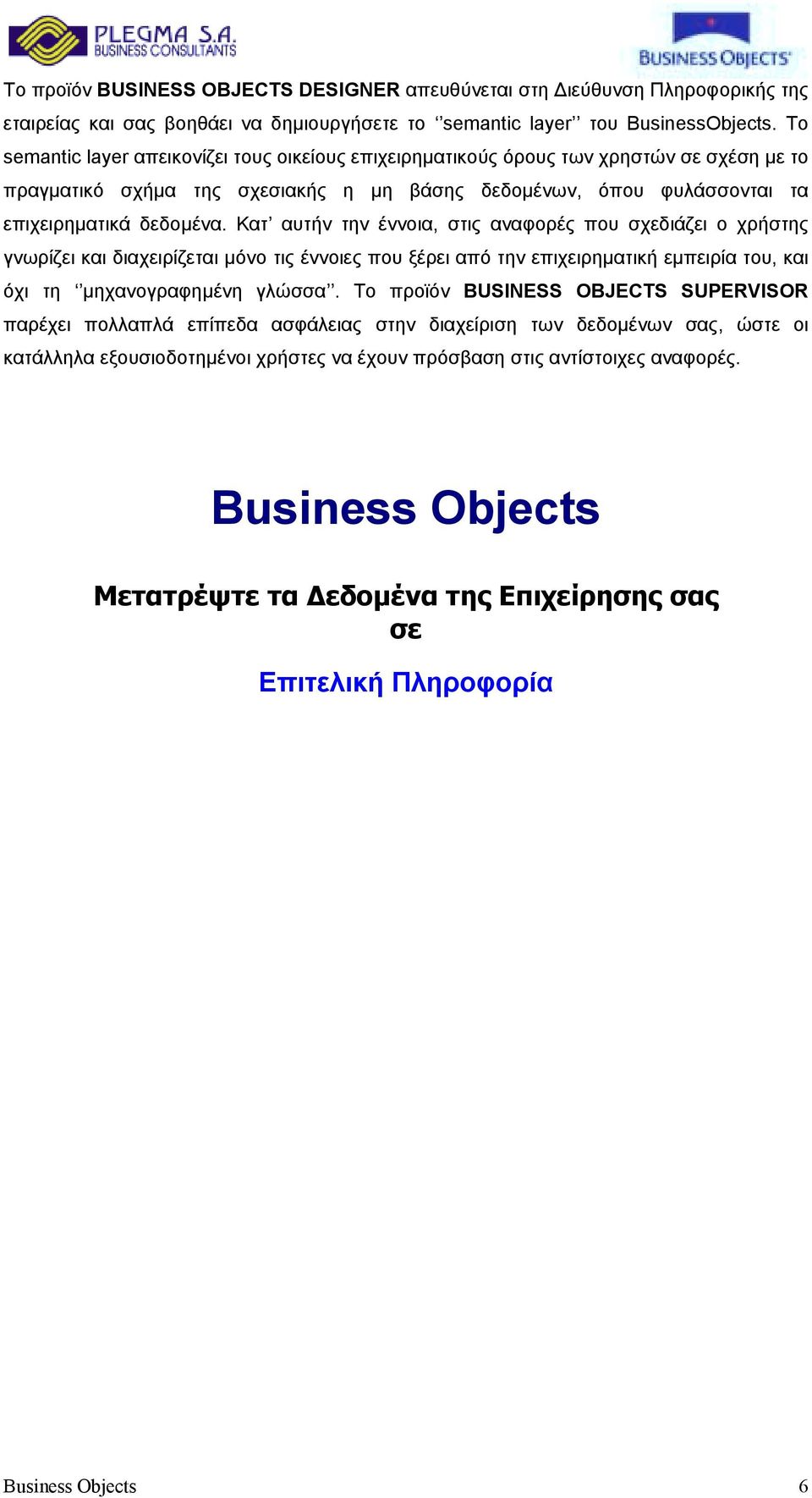 Κατ αυτήν την έννοια, στις αναφορές που σχεδιάζει ο χρήστης γνωρίζει και διαχειρίζεται µόνο τις έννοιες που ξέρει από την επιχειρηµατική εµπειρία του, και όχι τη µηχανογραφηµένη γλώσσα.