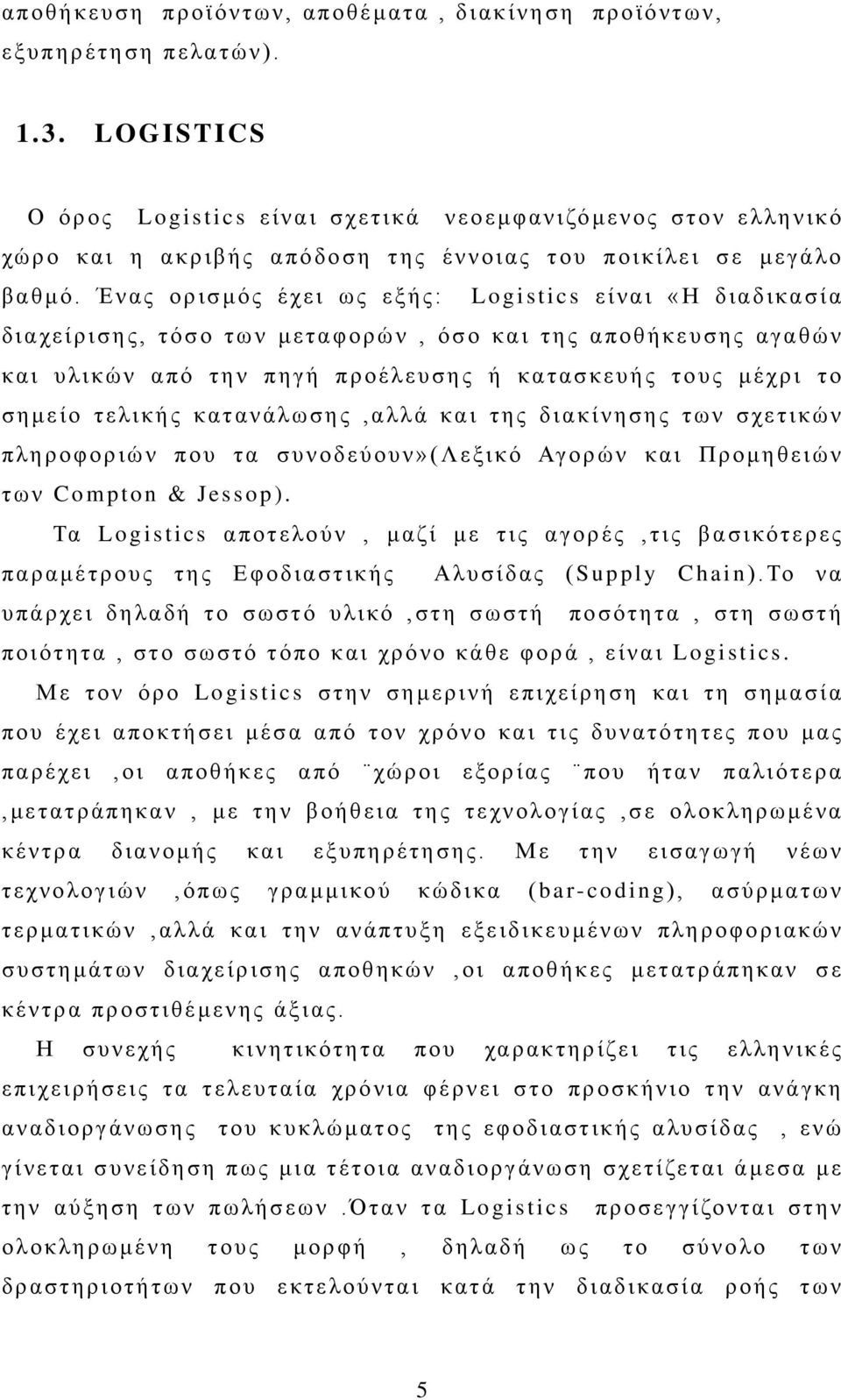 Ένας ορισμός έχει ως εξής: Logistics είναι «Η διαδικασία διαχείρισης, τόσο των μεταφορών, όσο και της αποθήκευσης αγαθών και υλικών από την πηγή προέλευσης ή κατασκευής τους μέχρι το σημείο τελικής