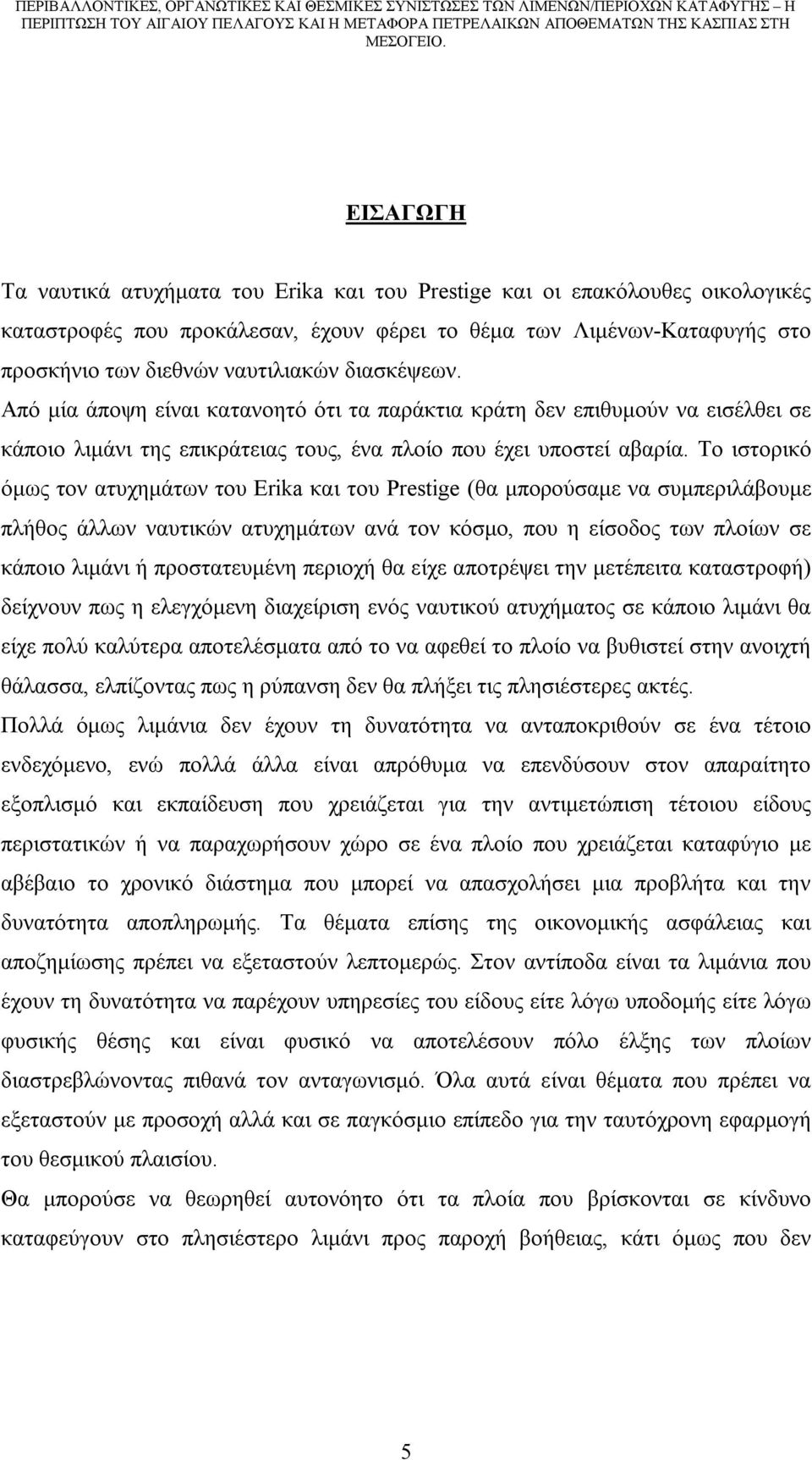 Το ιστορικό όμως τον ατυχημάτων του Erika και του Prestige (θα μπορούσαμε να συμπεριλάβουμε πλήθος άλλων ναυτικών ατυχημάτων ανά τον κόσμο, που η είσοδος των πλοίων σε κάποιο λιμάνι ή προστατευμένη