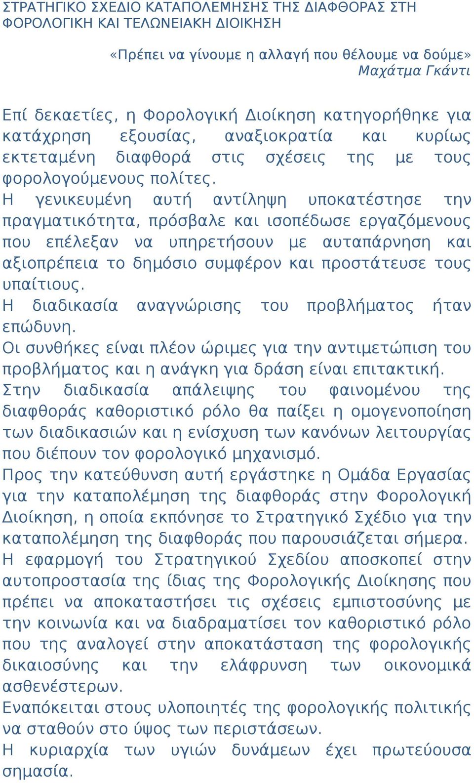 Η γενικευμένη αυτή αντίληψη υποκατέστησε την πραγματικότητα, πρόσβαλε και ισοπέδωσε εργαζόμενους που επέλεξαν να υπηρετήσουν με αυταπάρνηση και αξιοπρέπεια το δημόσιο συμφέρον και προστάτευσε τους