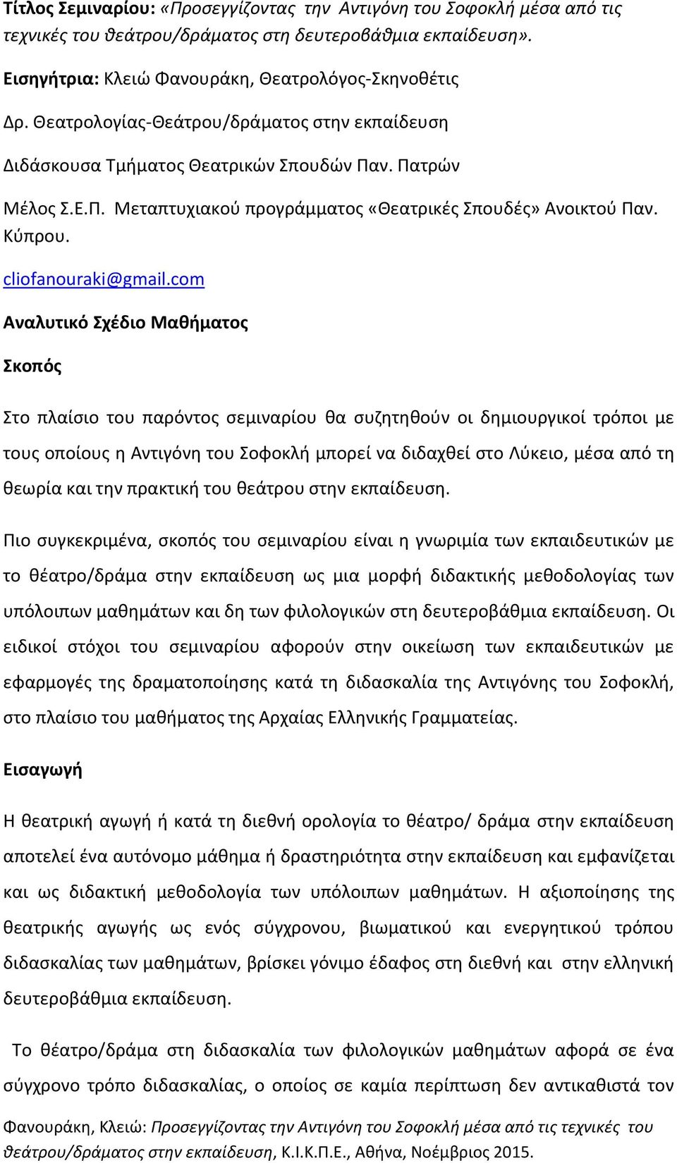 com Αναλυτικό Σχέδιο Μαθήματος Σκοπός Στο πλαίσιο του παρόντος σεμιναρίου θα συζητηθούν οι δημιουργικοί τρόποι με τους οποίους η Αντιγόνη του Σοφοκλή μπορεί να διδαχθεί στο Λύκειο, μέσα από τη θεωρία