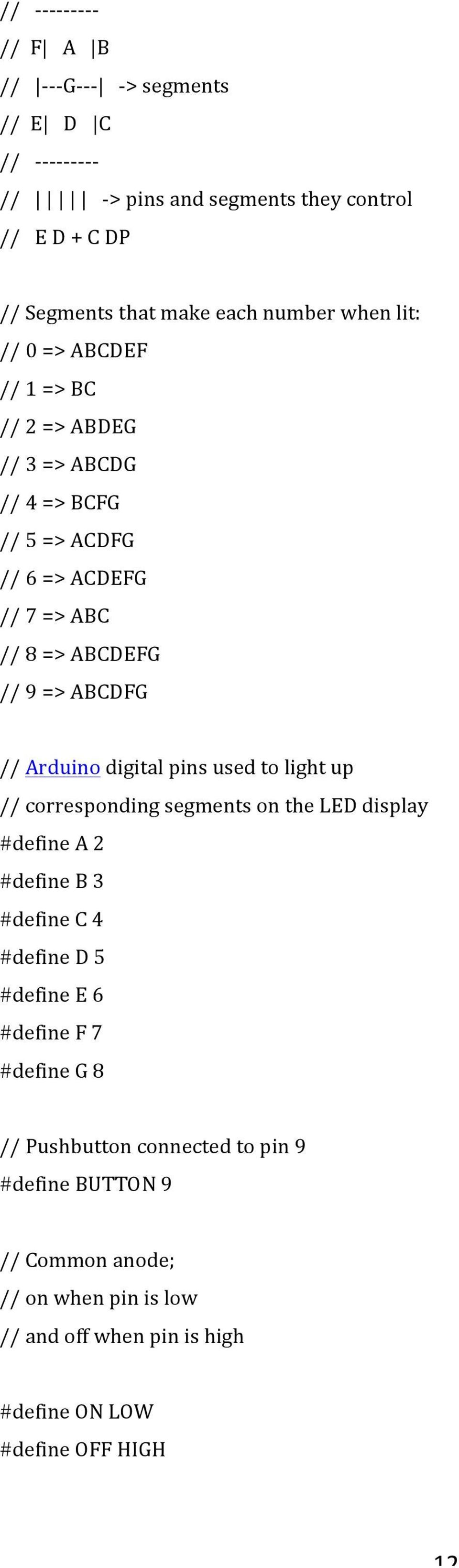 ABCDFG // Arduino digital pins used to light up // corresponding segments on the LED display #define A 2 #define B 3 #define C 4 #define D 5 #define E 6 #define