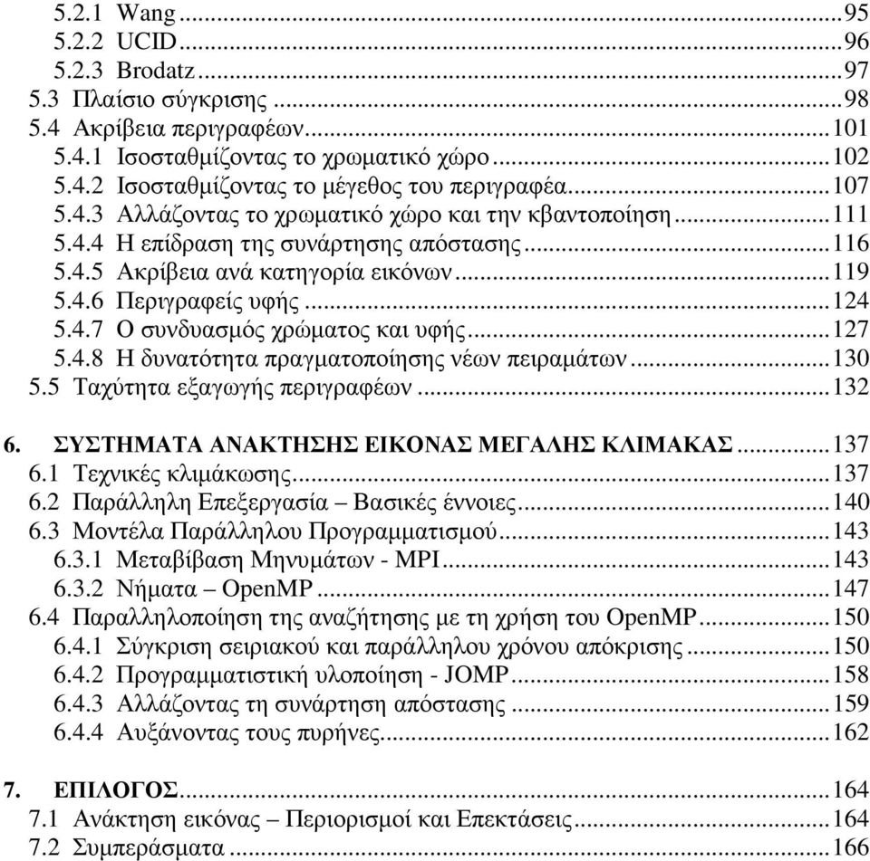 ..127 5.4.8 Η δυνατότητα πραγµατοποίησης νέων πειραµάτων...130 5.5 Ταχύτητα εξαγωγής περιγραφέων...132 6. ΣΥΣΤΗΜΑΤΑ ΑΝΑΚΤΗΣΗΣ ΕΙΚΟΝΑΣ ΜΕΓΑΛΗΣ ΚΛΙΜΑΚΑΣ...137 6.1 Τεχνικές κλιµάκωσης...137 6.2 Παράλληλη Επεξεργασία Βασικές έννοιες.