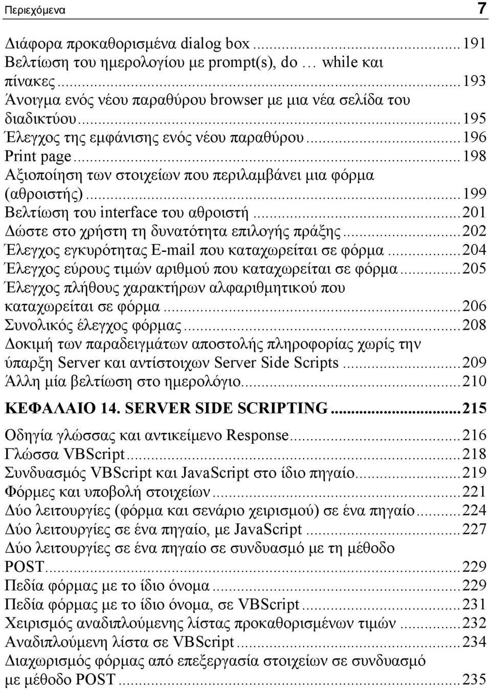 ..201 Δώστε στο χρήστη τη δυνατότητα επιλογής πράξης...202 Έλεγχος εγκυρότητας E-mail που καταχωρείται σε φόρμα...204 Έλεγχος εύρους τιμών αριθμού που καταχωρείται σε φόρμα.