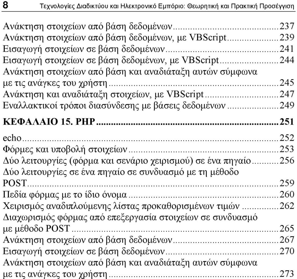 ..245 Ανάκτηση και αναδιάταξη στοιχείων, με VBScript...247 Εναλλακτικοί τρόποι διασύνδεσης με βάσεις δεδομένων...249 ΚΕΦΑΛΑΙΟ 15. PHP...251 echo...252 Φόρμες και υποβολή στοιχείων.