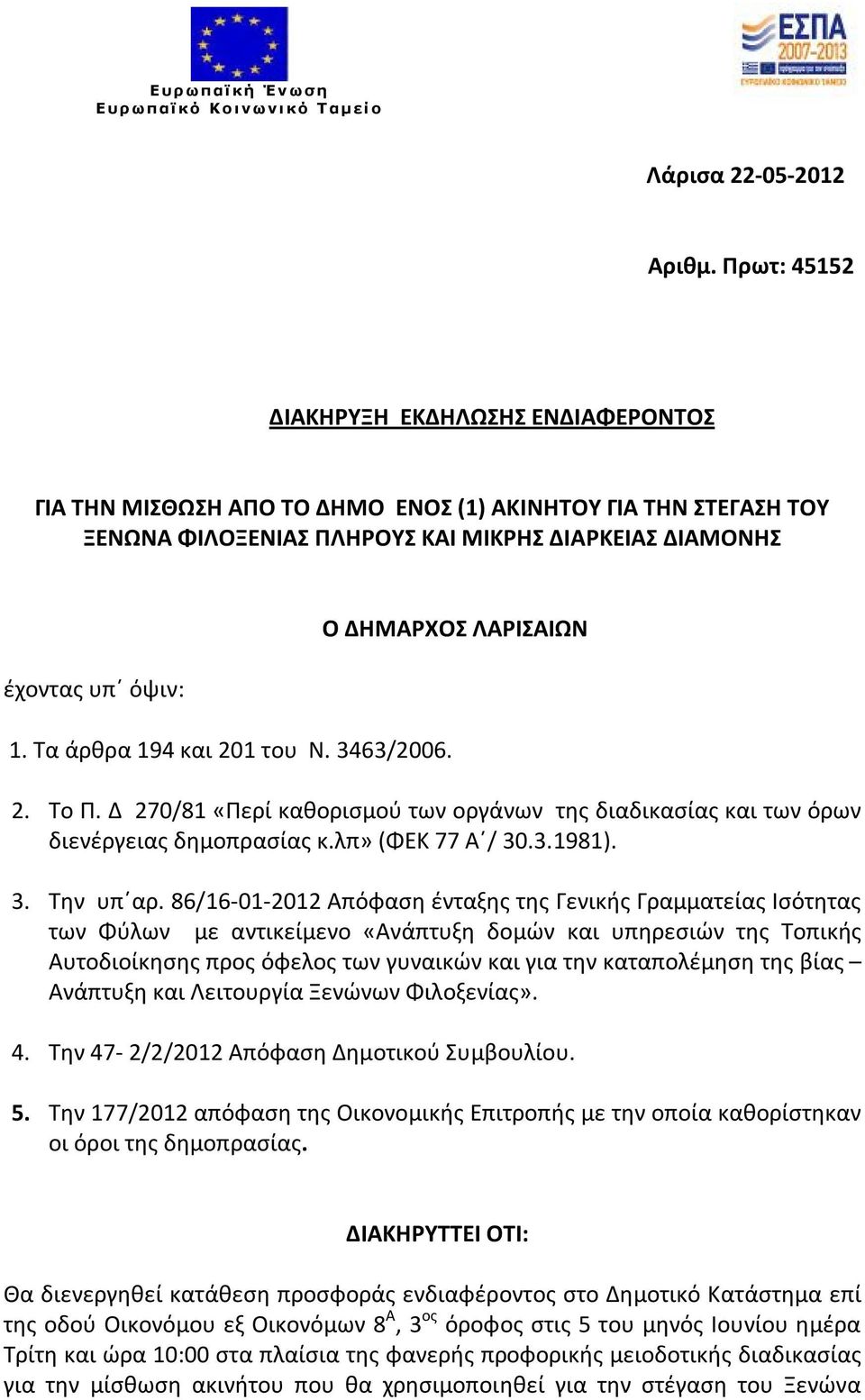 Τα άρθρα 194 και 201 του Ν. 3463/2006. Ο ΔΗΜΑΡΧΟΣ ΛΑΡΙΣΑΙΩΝ 2. Το Π. Δ 270/81 «Περί καθορισμού των οργάνων της διαδικασίας και των όρων διενέργειας δημοπρασίας κ.λπ» (ΦΕΚ 77 Α / 30.3.1981). 3. Την υπ αρ.