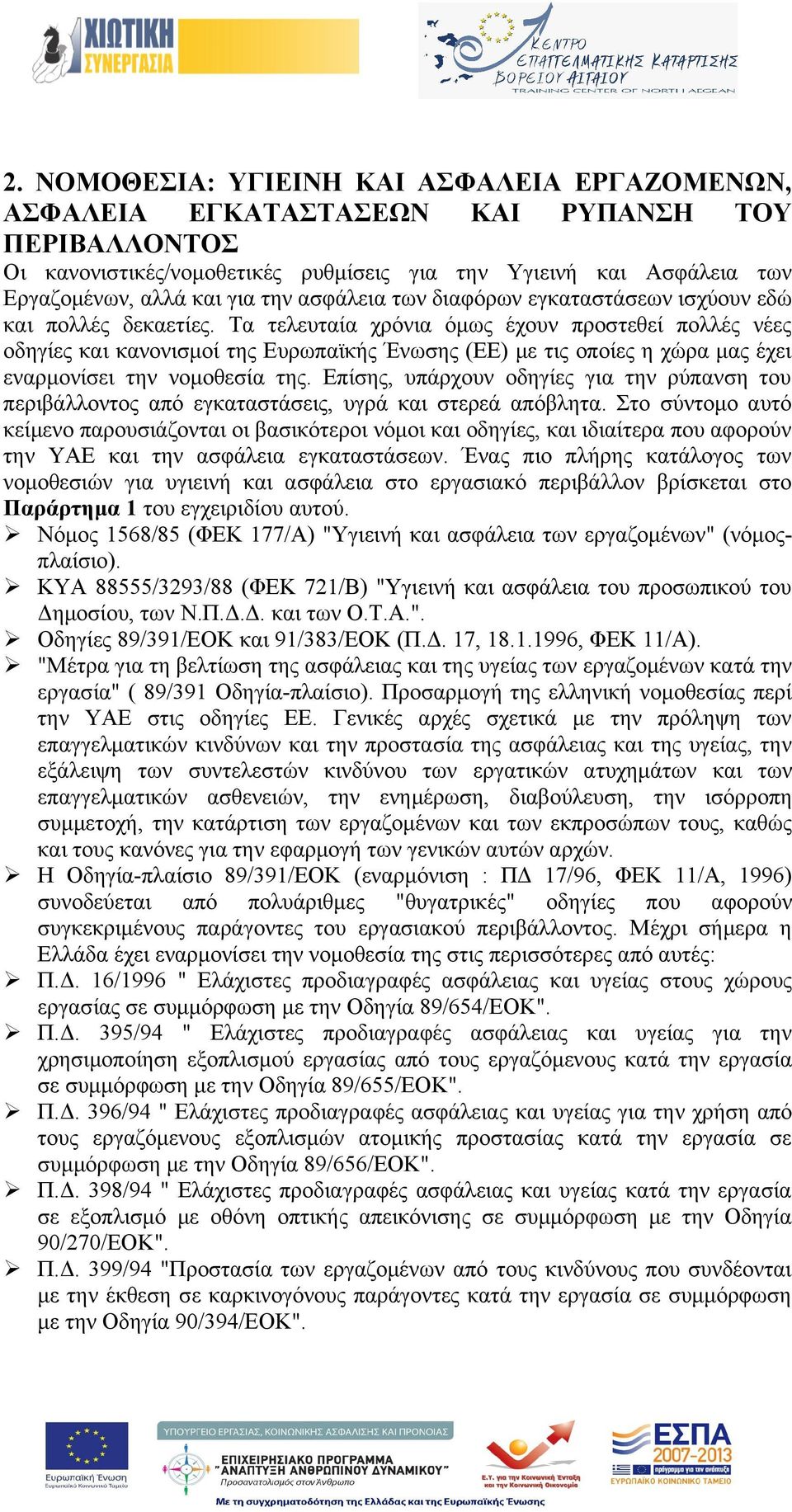 Τα τελευταία χρόνια όμως έχουν προστεθεί πολλές νέες οδηγίες και κανονισμοί της Ευρωπαϊκής Ένωσης (ΕΕ) με τις οποίες η χώρα μας έχει εναρμονίσει την νομοθεσία της.