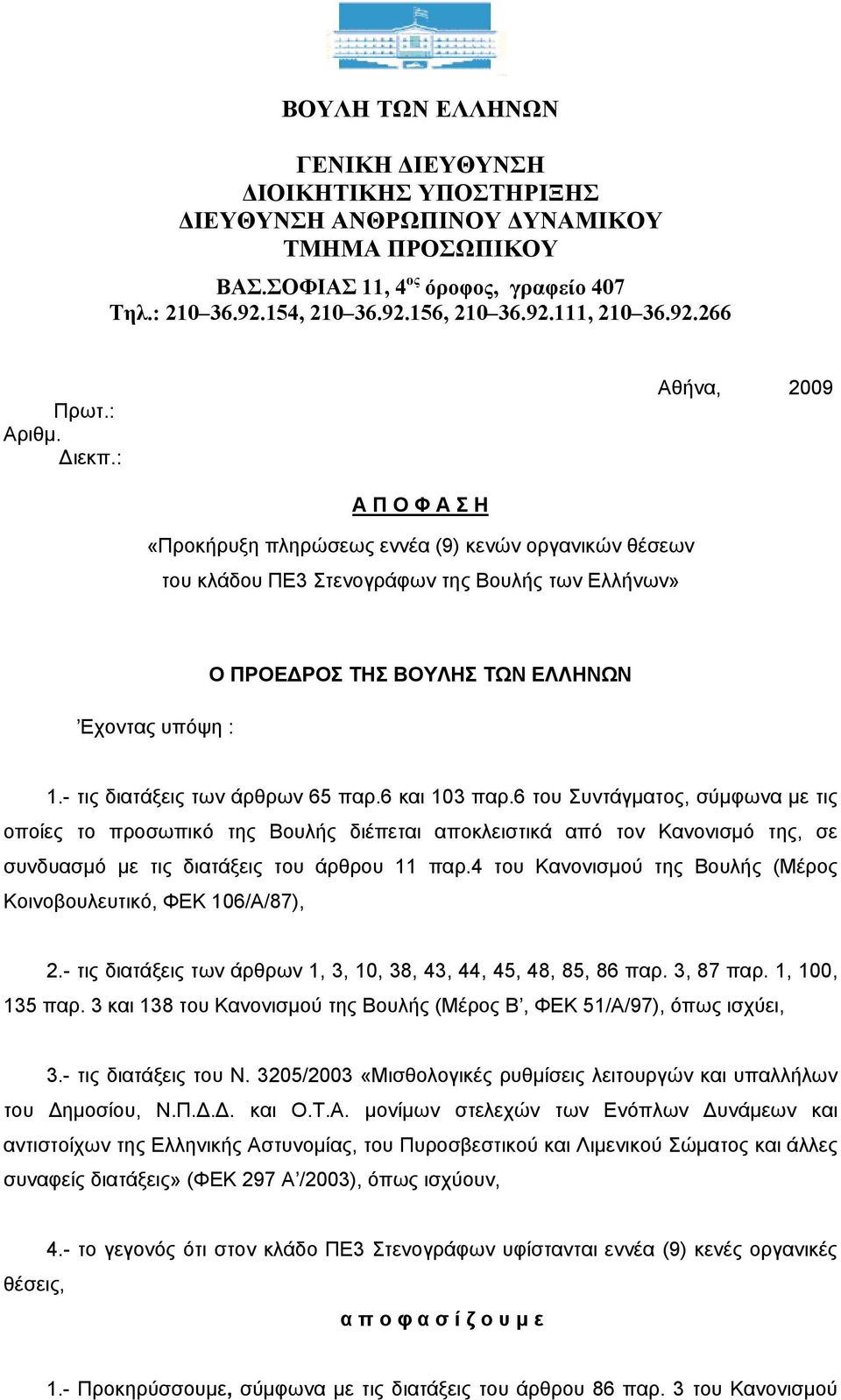 : Αθήνα, 2009 Α Π Ο Φ Α Σ Η «Προκήρυξη πληρώσεως εννέα (9) κενών οργανικών θέσεων του κλάδου ΠΕ3 Στενογράφων της Βουλής των Ελλήνων» Εχοντας υπόψη : Ο ΠΡΟΕΔΡΟΣ ΤΗΣ ΒΟΥΛΗΣ ΤΩΝ ΕΛΛΗΝΩΝ 1.