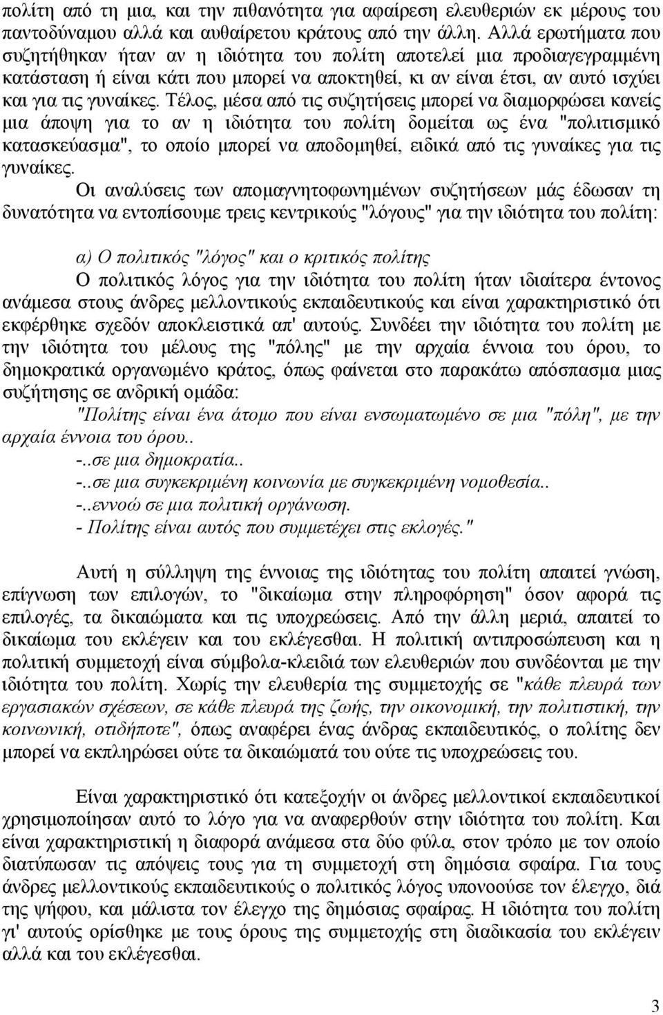 Τέλος, μέσα από τις συζητήσεις μπορεί να διαμορφώσει κανείς μια άποψη για το αν η ιδιότητα του πολίτη δομείται ως ένα "πολιτισμικό κατασκεύασμα", το οποίο μπορεί να αποδομηθεί, ειδικά από τις