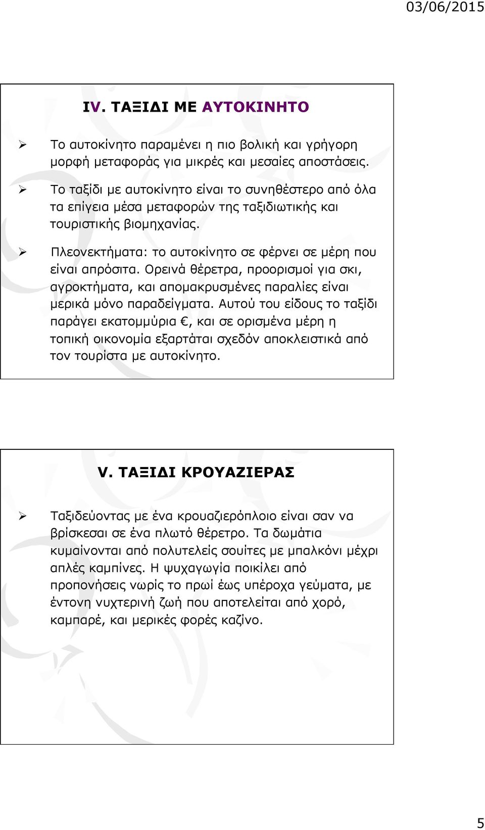 Ορεινά θέρετρα, προορισµοί για σκι, αγροκτήµατα, και αποµακρυσµένες παραλίες είναι µερικά µόνο παραδείγµατα.