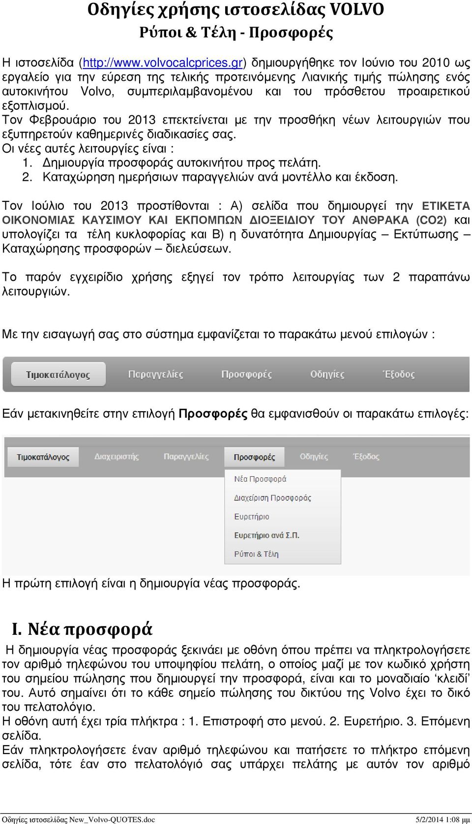 Τον Φεβρουάριο του 2013 επεκτείνεται µε την προσθήκη νέων λειτουργιών που εξυπηρετούν καθηµερινές διαδικασίες σας. Οι νέες αυτές λειτουργίες είναι : 1. ηµιουργία προσφοράς αυτοκινήτου προς πελάτη. 2. Καταχώρηση ηµερήσιων παραγγελιών ανά µοντέλλο και έκδοση.