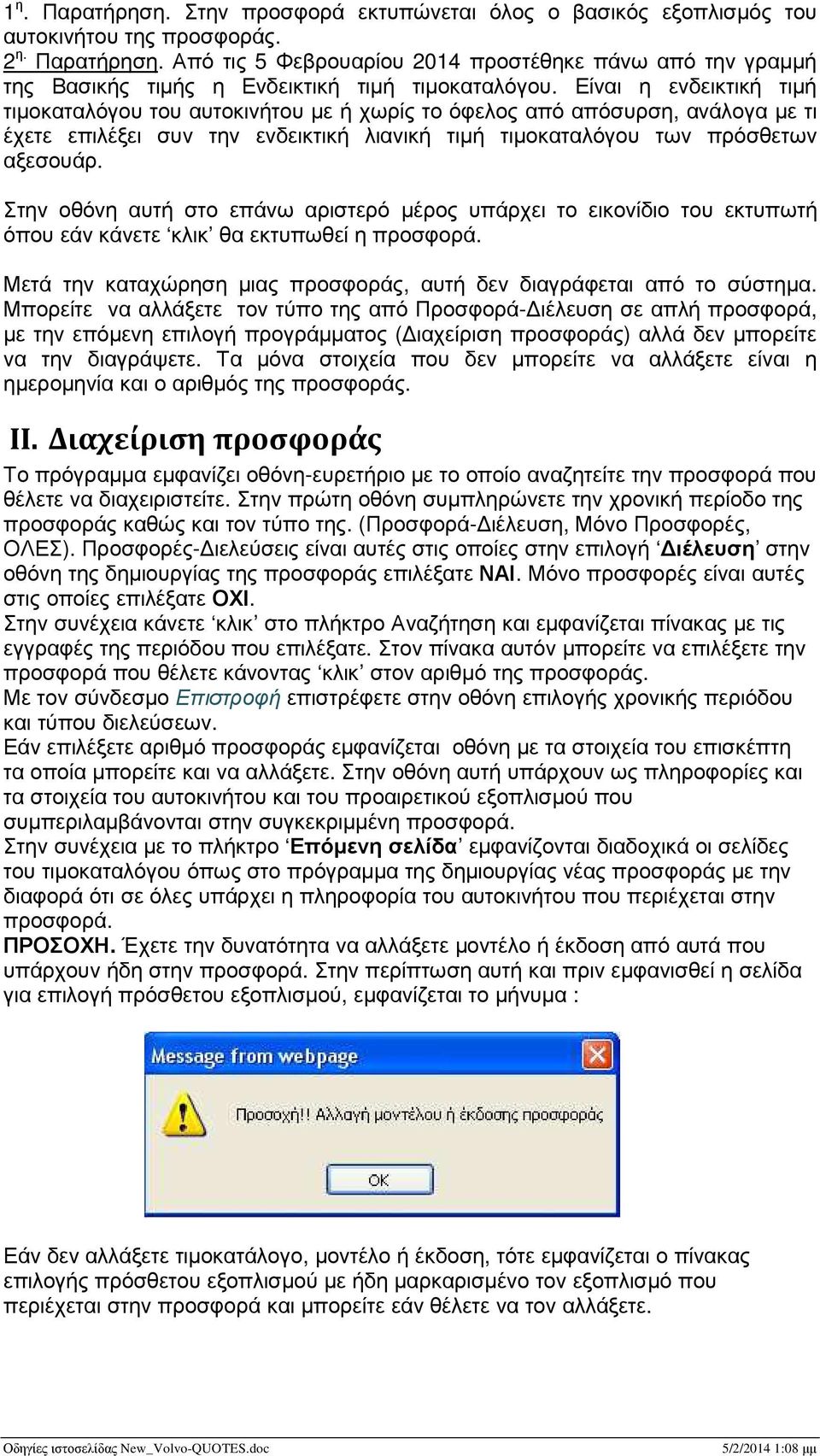 Στην οθόνη αυτή στο επάνω αριστερό µέρος υπάρχει το εικονίδιο του εκτυπωτή όπου εάν κάνετε κλικ θα εκτυπωθεί η προσφορά. Μετά την καταχώρηση µιας προσφοράς, αυτή δεν διαγράφεται από το σύστηµα.