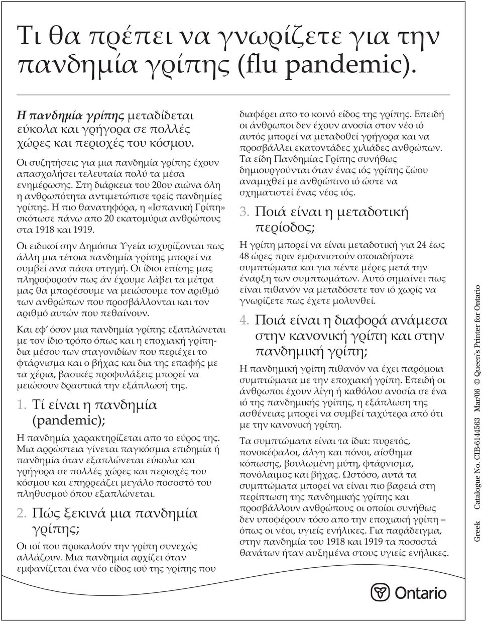 Η πιο θανατηφόρα, η «Ισπανική Γρίπη» σκότωσε πάνω απο 20 εκατομύρια ανθρώπους στα 1918 και 1919.