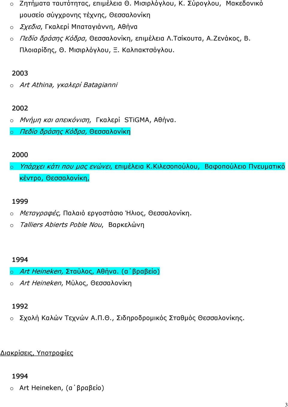 o Πεδίο δράσης Κόδρα, Θεσσαλονίκη 2000 o Υπάρχει κάτι που μας ενώνει, επιμέλεια Κ.Κιλεσοπούλου, Βαφοπούλειο Πνευματικό κέντρο, Θεσσαλονίκη, 1999 o Μεταγραφές, Παλαιό εργοστάσιο Ήλιος, Θεσσαλονίκη.