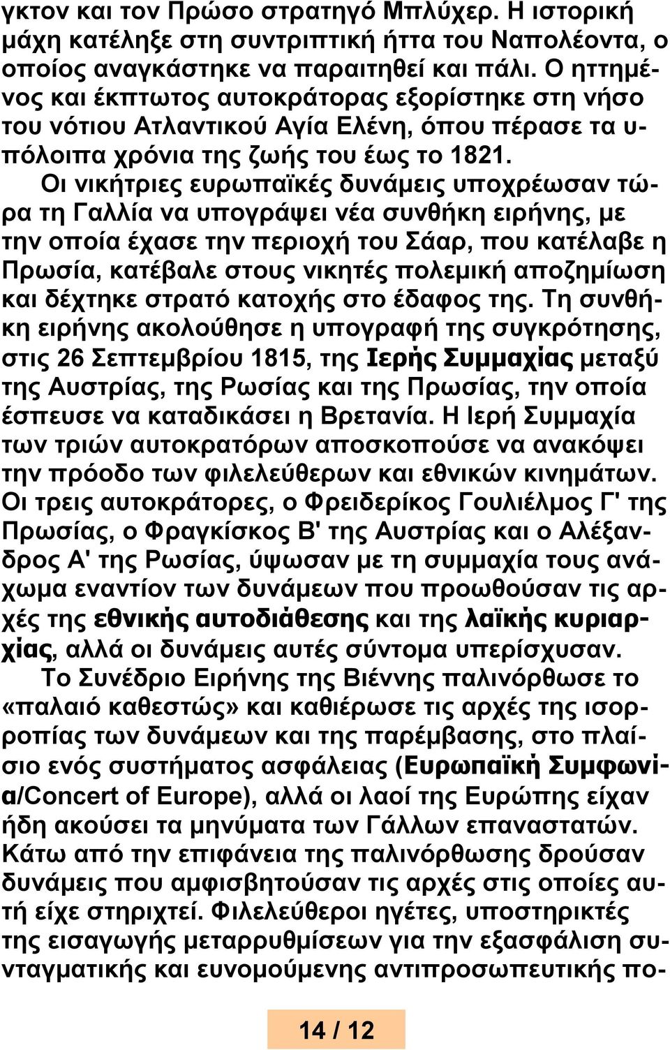 Οι νικήτριες ευρωπαϊκές δυνάμεις υποχρέωσαν τώρα τη Γαλλία να υπογράψει νέα συνθήκη ειρήνης, με την οποία έχασε την περιοχή του Σάαρ, που κατέλαβε η Πρωσία, κατέβαλε στους νικητές πολεμική αποζημίωση