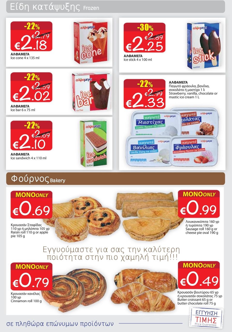 99 Λουκανικόπιτα 160 γρ ή τυρόπιτα 190 γρ Sausage roll 160 g or cheese pie oval 190 g Κρουασάν Σταφίδας 110 γρ ή μηλόπιτα 105 γρ Raisin roll 110 g or apple pie 105 g Εγγυούμαστε
