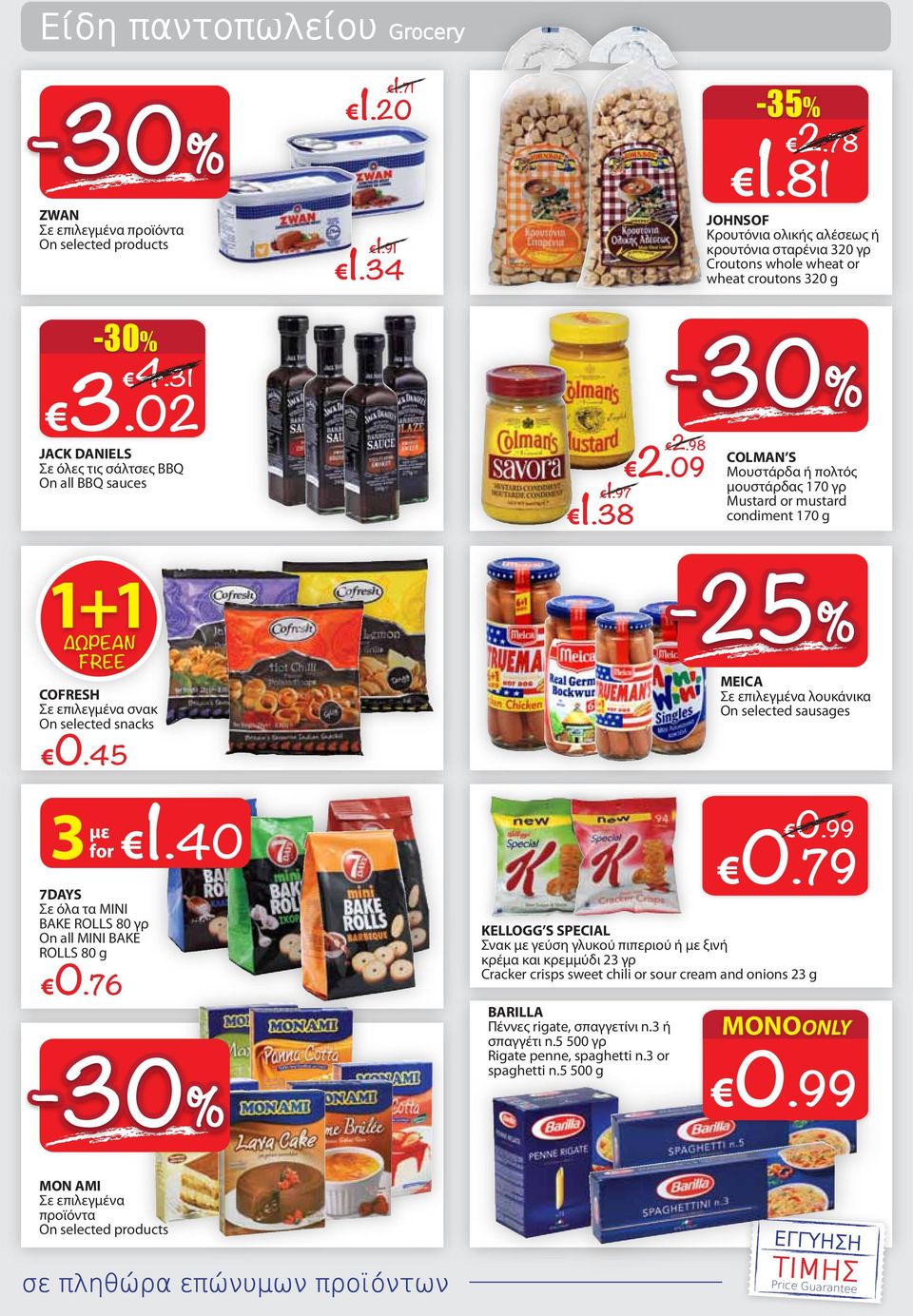02 JACK DANIELS Σε όλες τις σάλτσες BBQ On all BBQ sauces 1+1 ΩΡΕΑΝ FREE 2.98 2.09 1.97 1.38-25% MEICA Σε επιλεγμένα λουκάνικα On selected sausages COFRESH Σε επιλεγμένα σνακ On selected snacks 0.