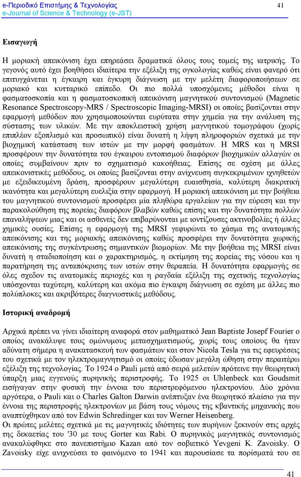 Οι πιο πολλά υποσχόμενες μέθοδοι είναι η φασματοσκοπία και η φασματοσκοπική απεικόνιση μαγνητικού συντονισμού (Magnetic Resonance Spectroscopy-MRS / Spectroscopic Imaging-MRSI) οι οποίες βασίζονται