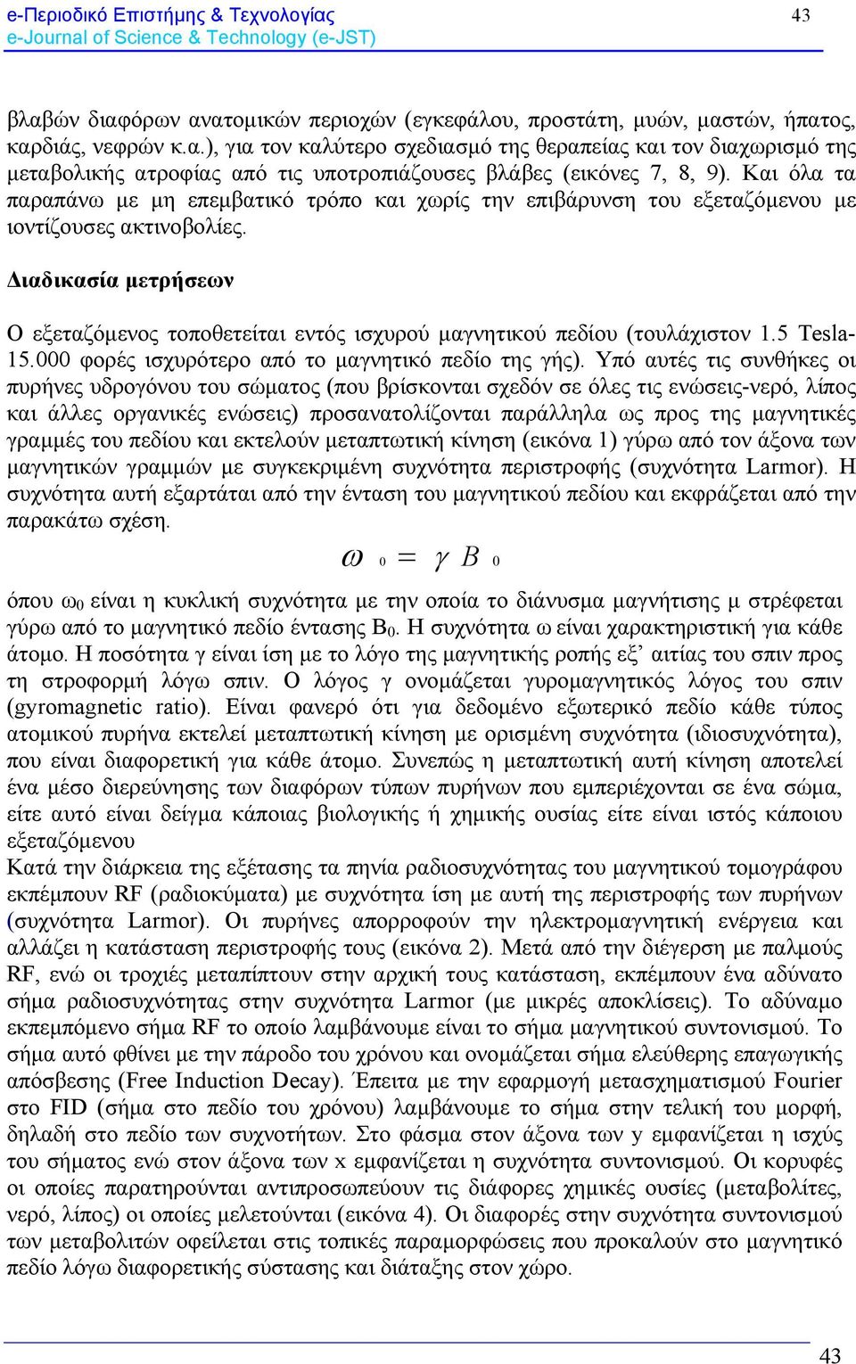 Διαδικασία μετρήσεων Ο εξεταζόμενος τοποθετείται εντός ισχυρού μαγνητικού πεδίου (τουλάχιστον 1.5 Tesla- 15.000 φορές ισχυρότερο από το μαγνητικό πεδίο της γής).