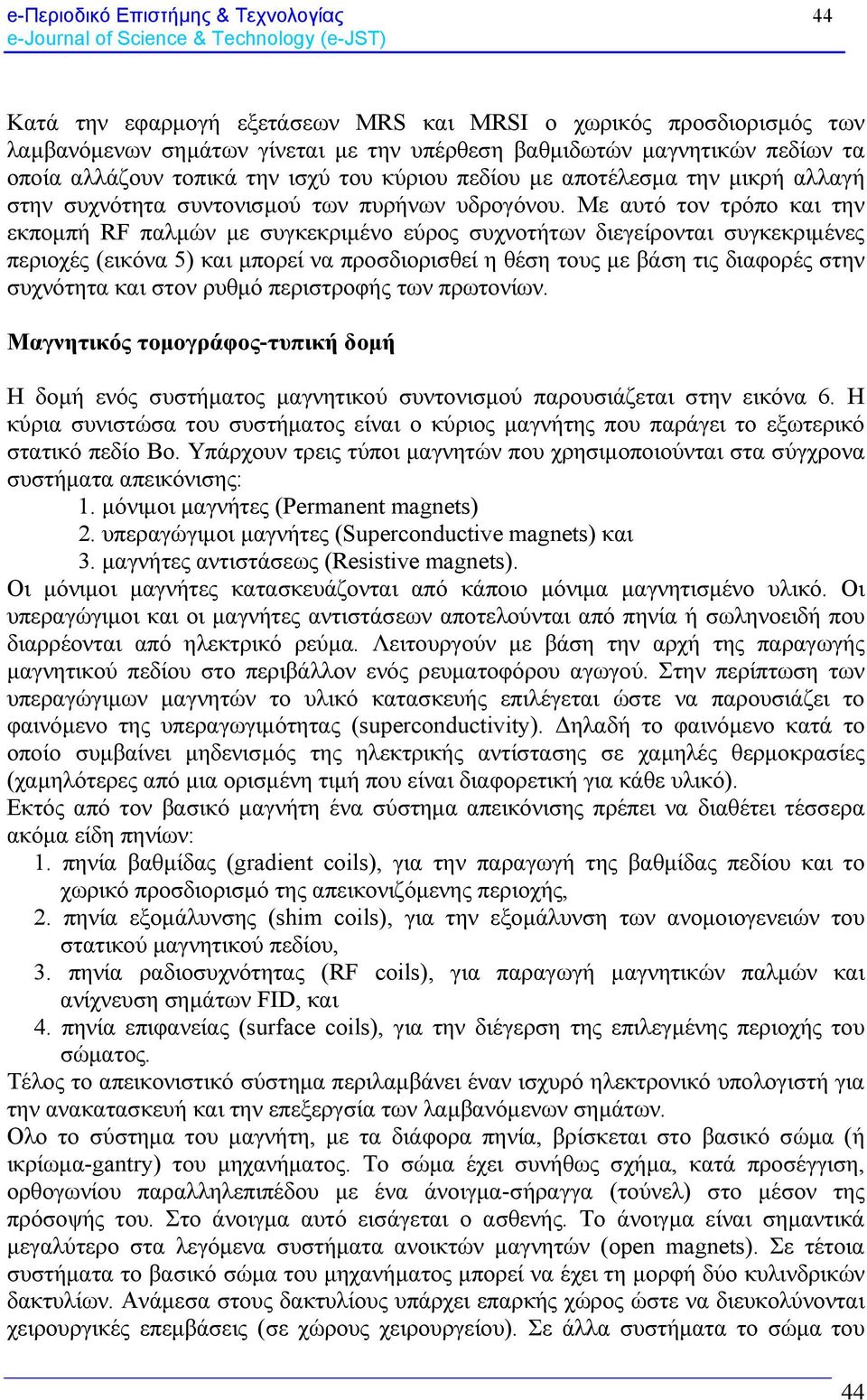 Με αυτό τον τρόπο και την εκπομπή RF παλμών με συγκεκριμένο εύρος συχνοτήτων διεγείρονται συγκεκριμένες περιοχές (εικόνα 5) και μπορεί να προσδιορισθεί η θέση τους με βάση τις διαφορές στην συχνότητα