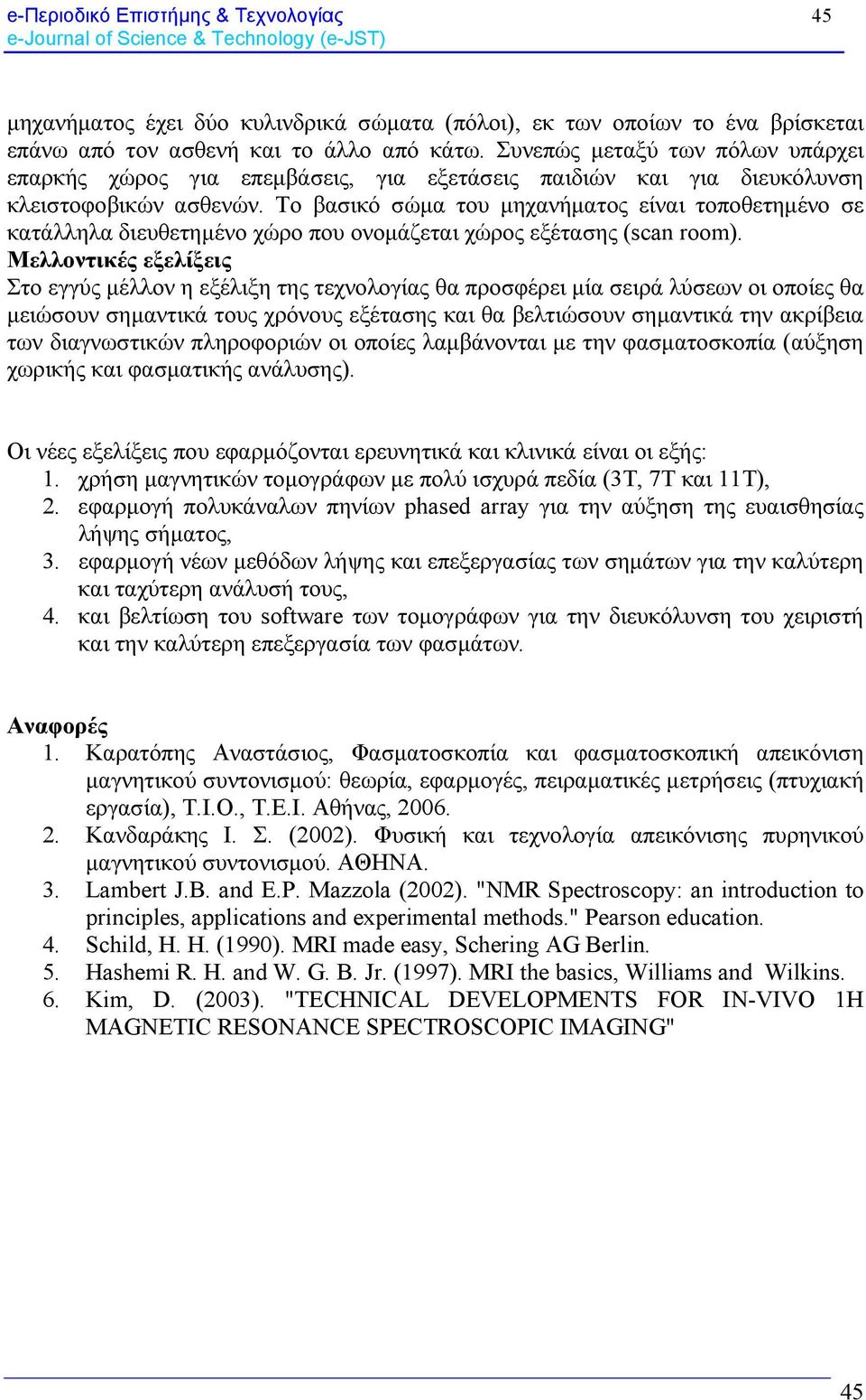 Το βασικό σώμα του μηχανήματος είναι τοποθετημένο σε κατάλληλα διευθετημένο χώρο που ονομάζεται χώρος εξέτασης (scan room).