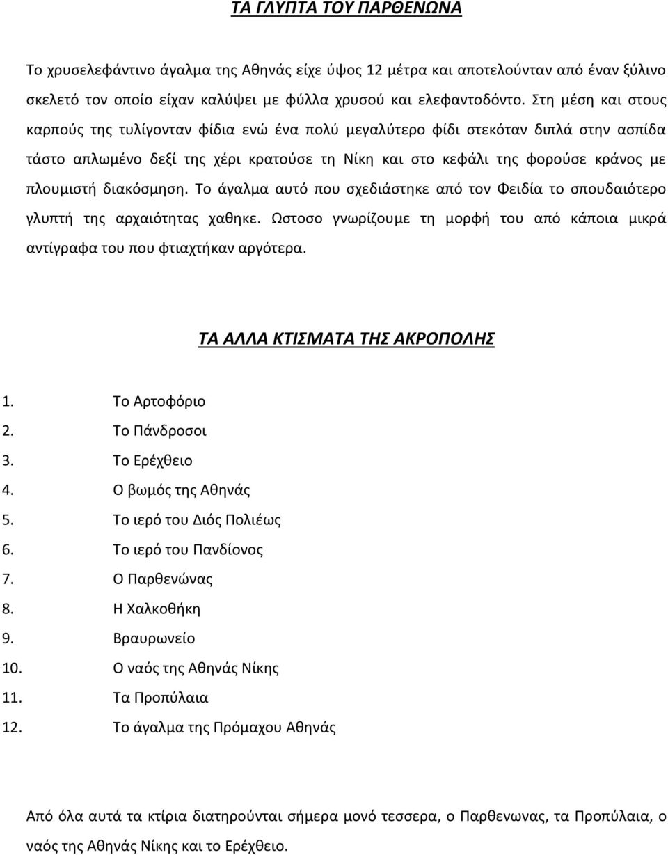 διακόσμηση. Το άγαλμα αυτό που σχεδιάστηκε από τον Φειδία το σπουδαιότερο γλυπτή της αρχαιότητας χαθηκε. Ωστοσο γνωρίζουμε τη μορφή του από κάποια μικρά αντίγραφα του που φτιαχτήκαν αργότερα.