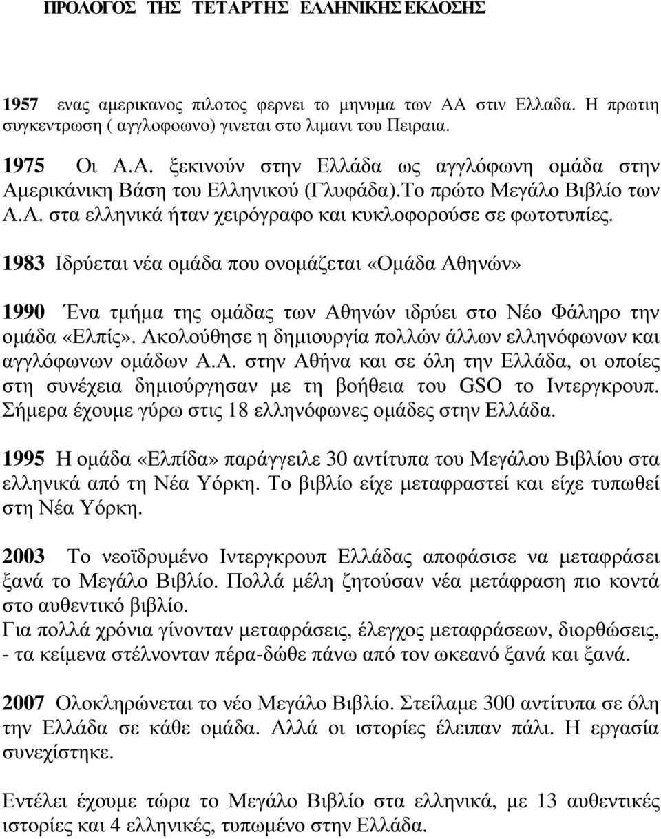 1983 Ιδρύεται νέα οµάδα που ονοµάζεται «Οµάδα Αθηνών» 1990 Ένα τµήµα της οµάδας των Αθηνών ιδρύει στο Νέο Φάληρο την οµάδα «Ελπίς».