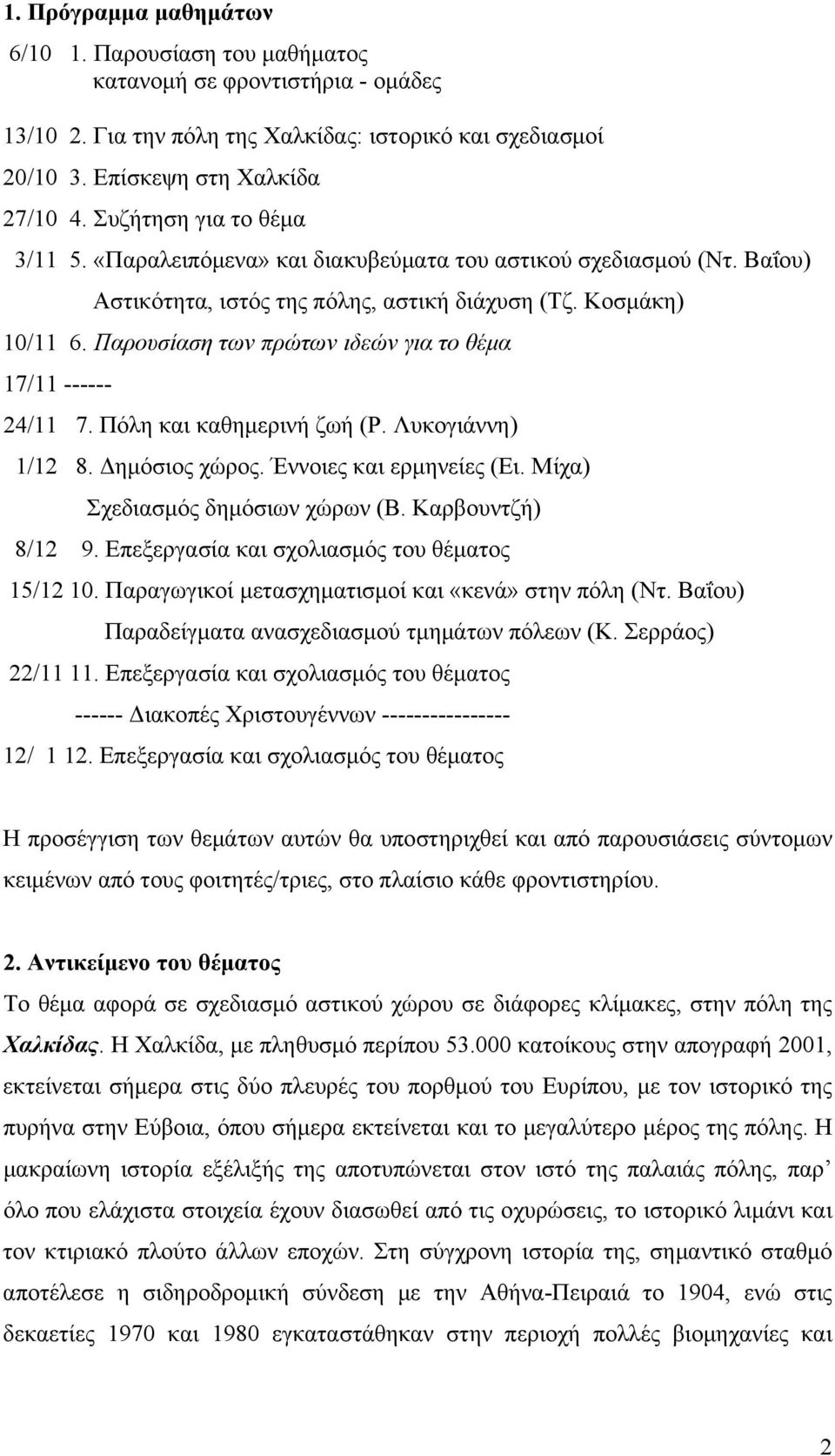 Παρουσίαση των πρώτων ιδεών για το θέμα 17/11 ------ 24/11 7. Πόλη και καθημερινή ζωή (Ρ. Λυκογιάννη) 1/12 8. Δημόσιος χώρος. Έννοιες και ερμηνείες (Ει. Μίχα) Σχεδιασμός δημόσιων χώρων (Β.