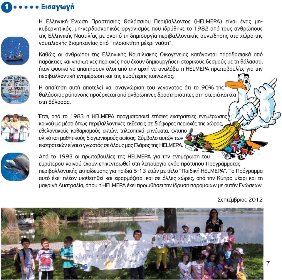 Καθώς οι άνθρωποι της Ελληνικής Ναυτιλιακής Οικογένειας κατάγονται παραδοσιακά από παράκτιες και νησιωτικές περιοχές που έχουν δηµιουργήσει ιστορικούς δεσµούς µε τη θάλασσα, ήταν φυσικό να απαιτήσουν