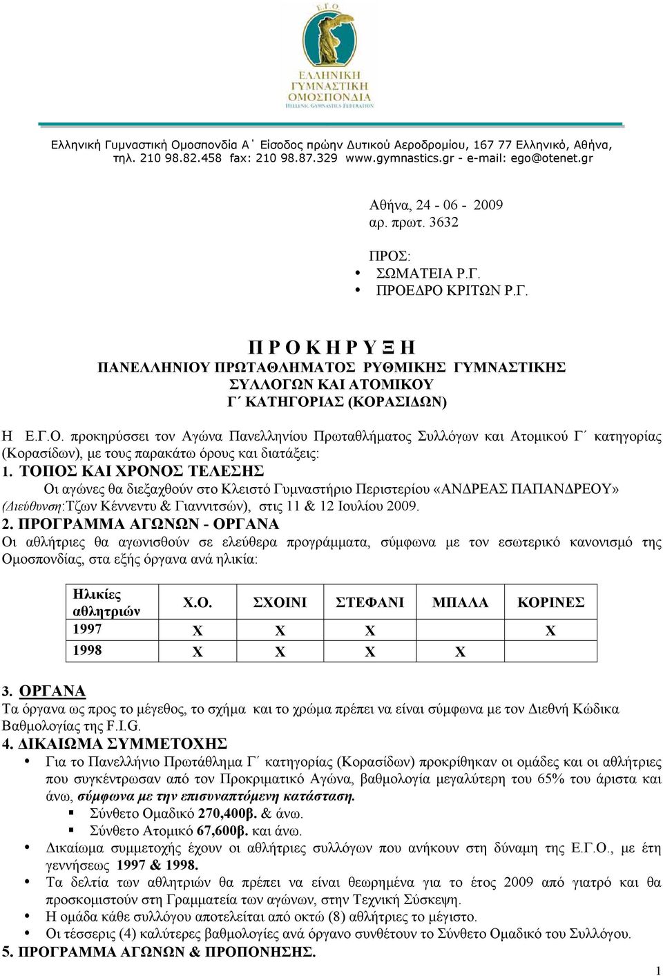 ΤΟΠΟΣ ΚΑΙ ΧΡΟΝΟΣ ΤΕΛΕΣΗΣ Οι αγώνες θα διεξαχθούν στο Κλειστό Γυμναστήριο Περιστερίου «ΑΝΔΡΕΑΣ ΠΑΠΑΝΔΡΕΟΥ» (Διεύθυνση:Τζων Κέννεντυ & Γιαννιτσών), στις 11 & 1 Ιουλίου 009.
