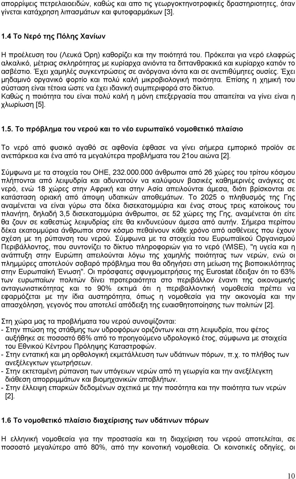 Πρόκειται για νερό ελαφρώς αλκαλικό, μέτριας σκληρότητας με κυρίαρχα ανιόντα τα διττανθρακικά και κυρίαρχο κατιόν το ασβέστιο. Έχει χαμηλές συγκεντρώσεις σε ανόργανα ιόντα και σε ανεπιθύμητες ουσίες.