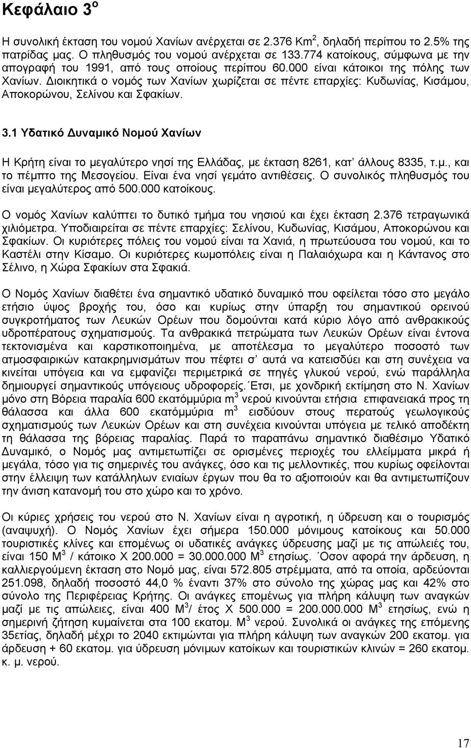 ιοικητικά ο νομός των Χανίων χωρίζεται σε πέντε επαρχίες: Κυδωνίας, Κισάμου, Αποκορώνου, Σελίνου και Σφακίων. 3.
