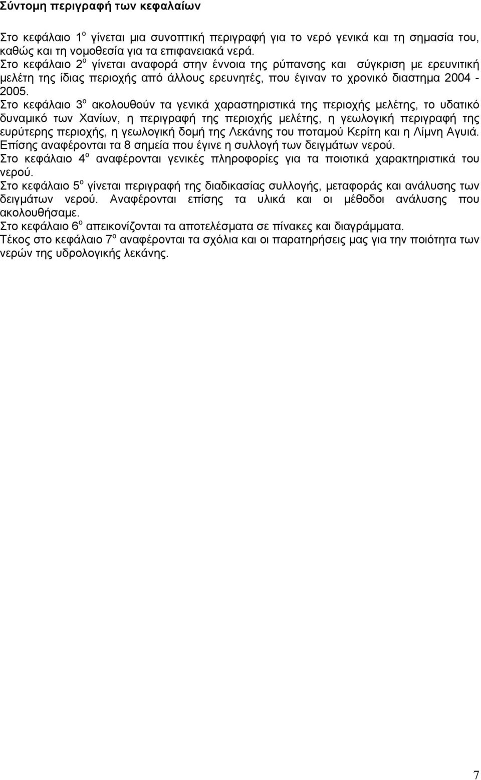 Στο κεφάλαιο 3 ο ακολουθούν τα γενικά χαραστηριστικά της περιοχής μελέτης, το υδατικό δυναμικό των Χανίων, η περιγραφή της περιοχής μελέτης, η γεωλογική περιγραφή της ευρύτερης περιοχής, η γεωλογική