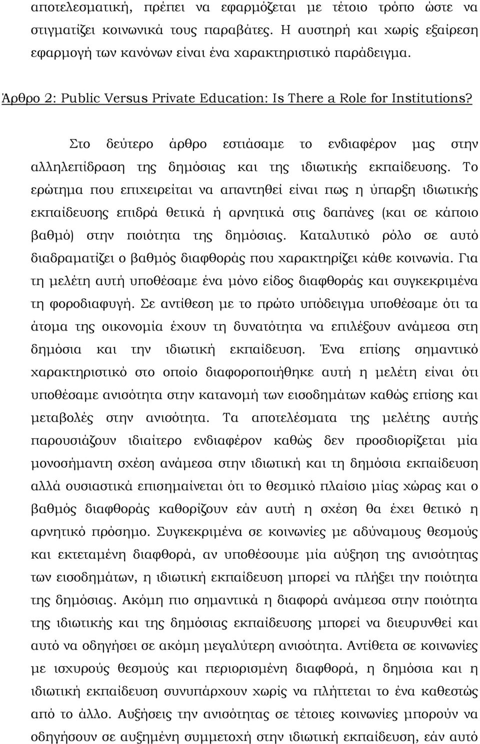 Σο ερώτημα που επιχειρείται να απαντηθεί είναι πως η ύπαρξη ιδιωτικής εκπαίδευσης επιδρά θετικά ή αρνητικά στις δαπάνες (και σε κάποιο βαθμό) στην ποιότητα της δημόσιας.